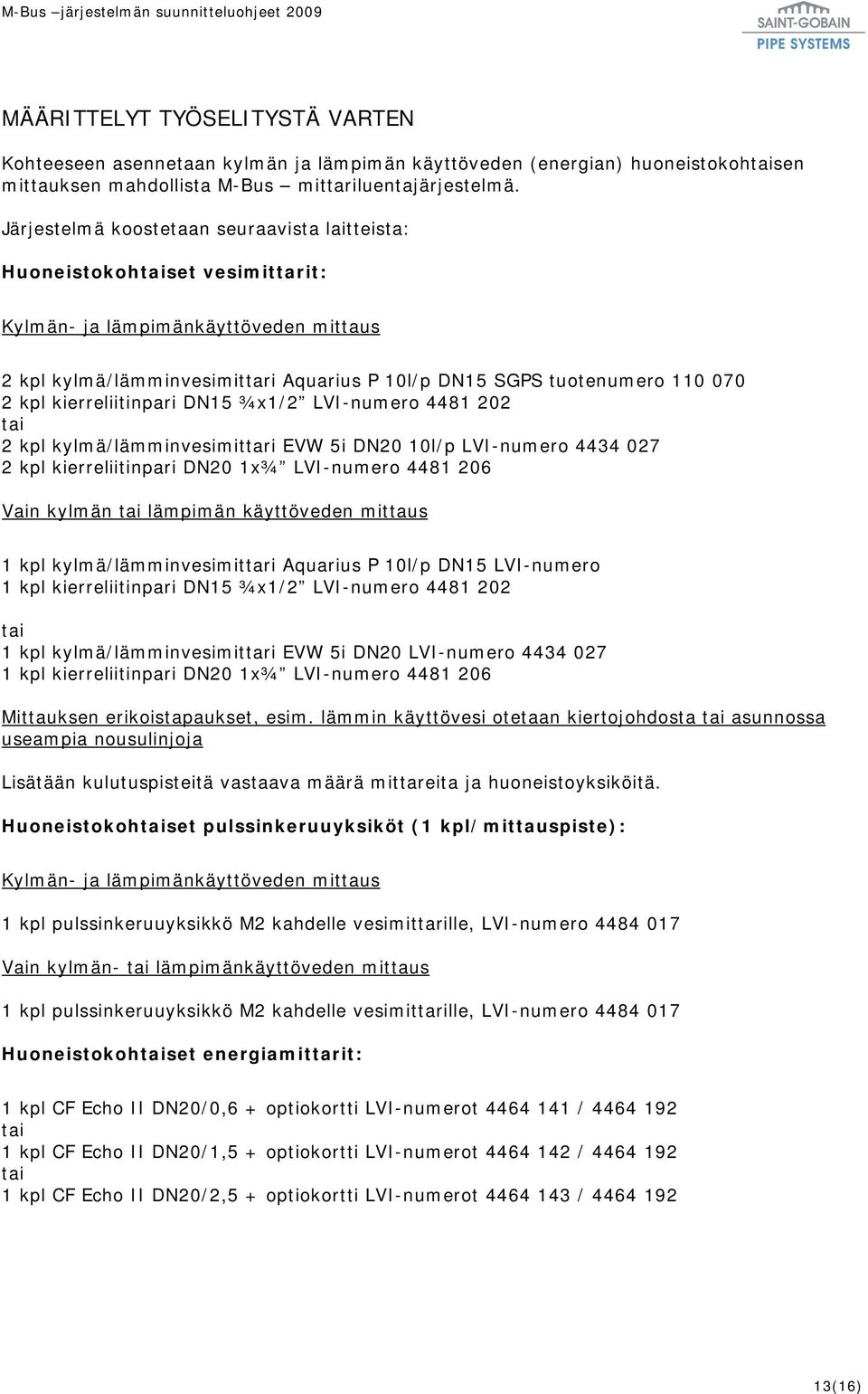 kpl kierreliitinpari DN15 ¾x1/2 LVI-numero 4481 202 tai 2 kpl kylmä/lämminvesimittari EVW 5i DN20 10l/p LVI-numero 4434 027 2 kpl kierreliitinpari DN20 1x¾ LVI-numero 4481 206 Vain kylmän tai