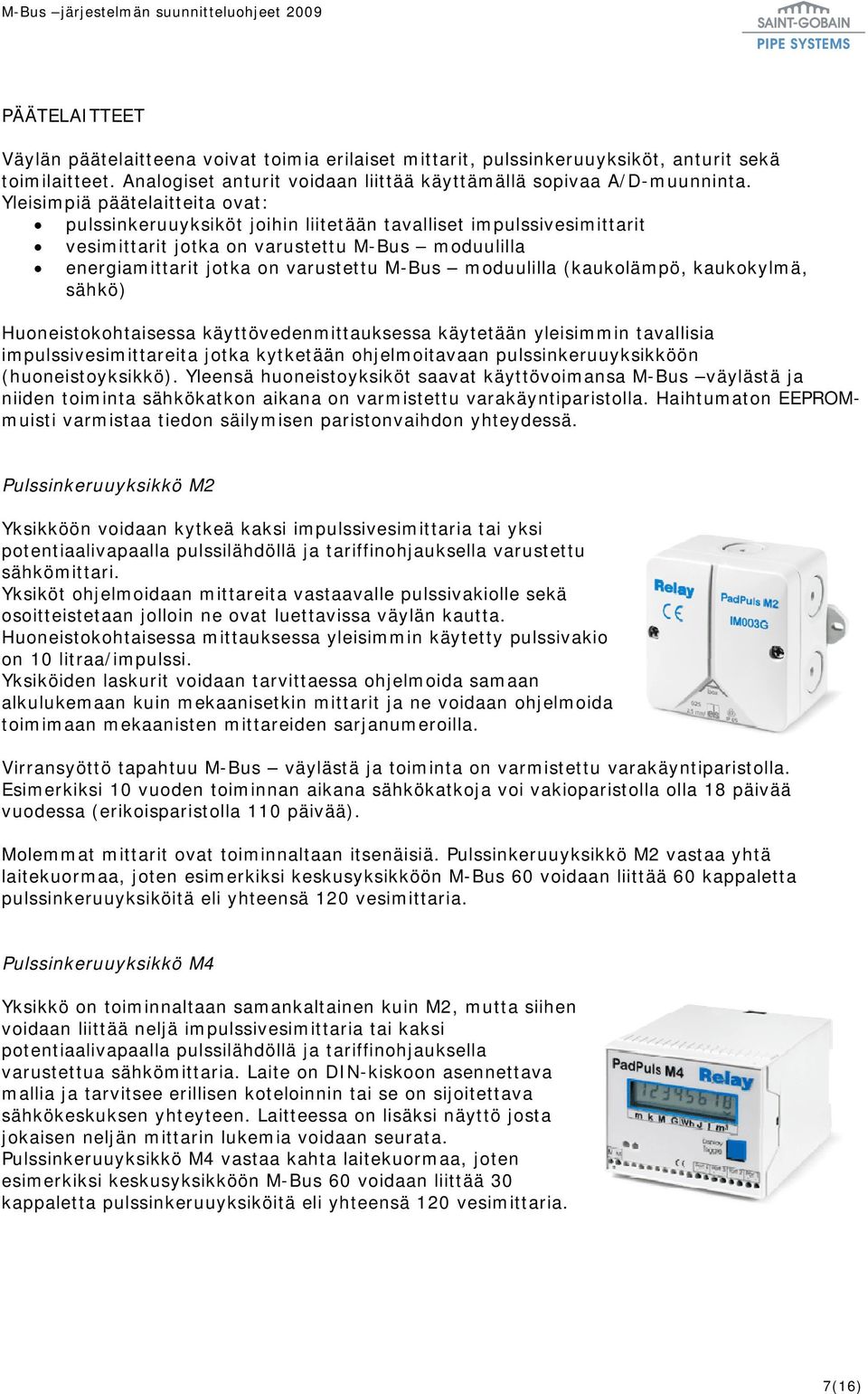 moduulilla (kaukolämpö, kaukokylmä, sähkö) Huoneistokohtaisessa käyttövedenmittauksessa käytetään yleisimmin tavallisia impulssivesimittareita jotka kytketään ohjelmoitavaan pulssinkeruuyksikköön