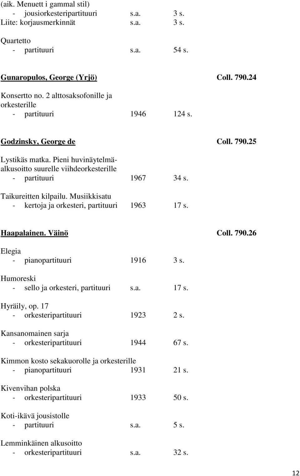 Taikureitten kilpailu. Musiikkisatu - kertoja ja orkesteri, partituuri 1963 17 s. Haapalainen. Väinö Coll. 790.26 Elegia - pianopartituuri 1916 3 s. Humoreski - sello ja orkesteri, partituuri s.a. 17 s. Hyräily, op.