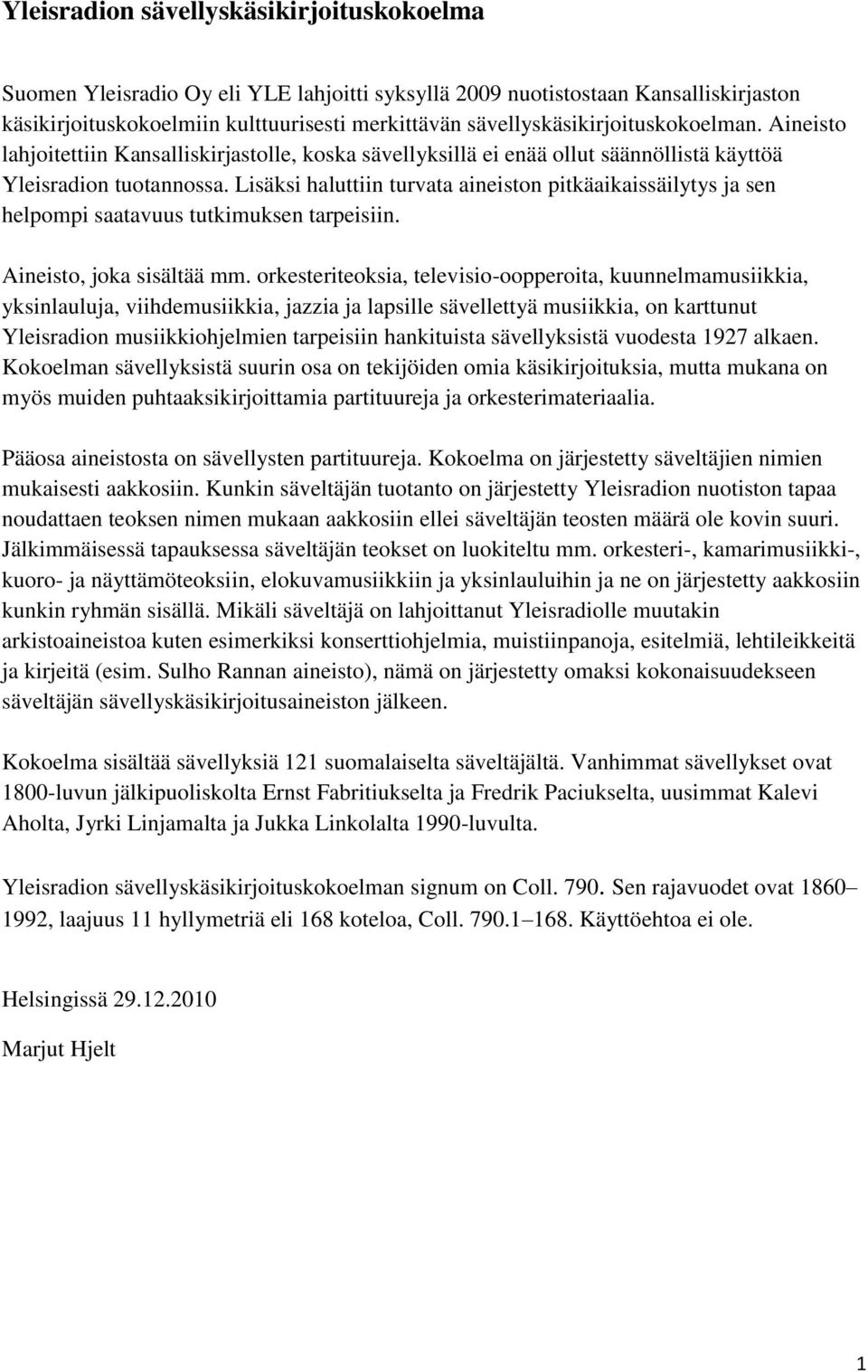 Lisäksi haluttiin turvata aineiston pitkäaikaissäilytys ja sen helpompi saatavuus tutkimuksen tarpeisiin. Aineisto, joka sisältää mm.