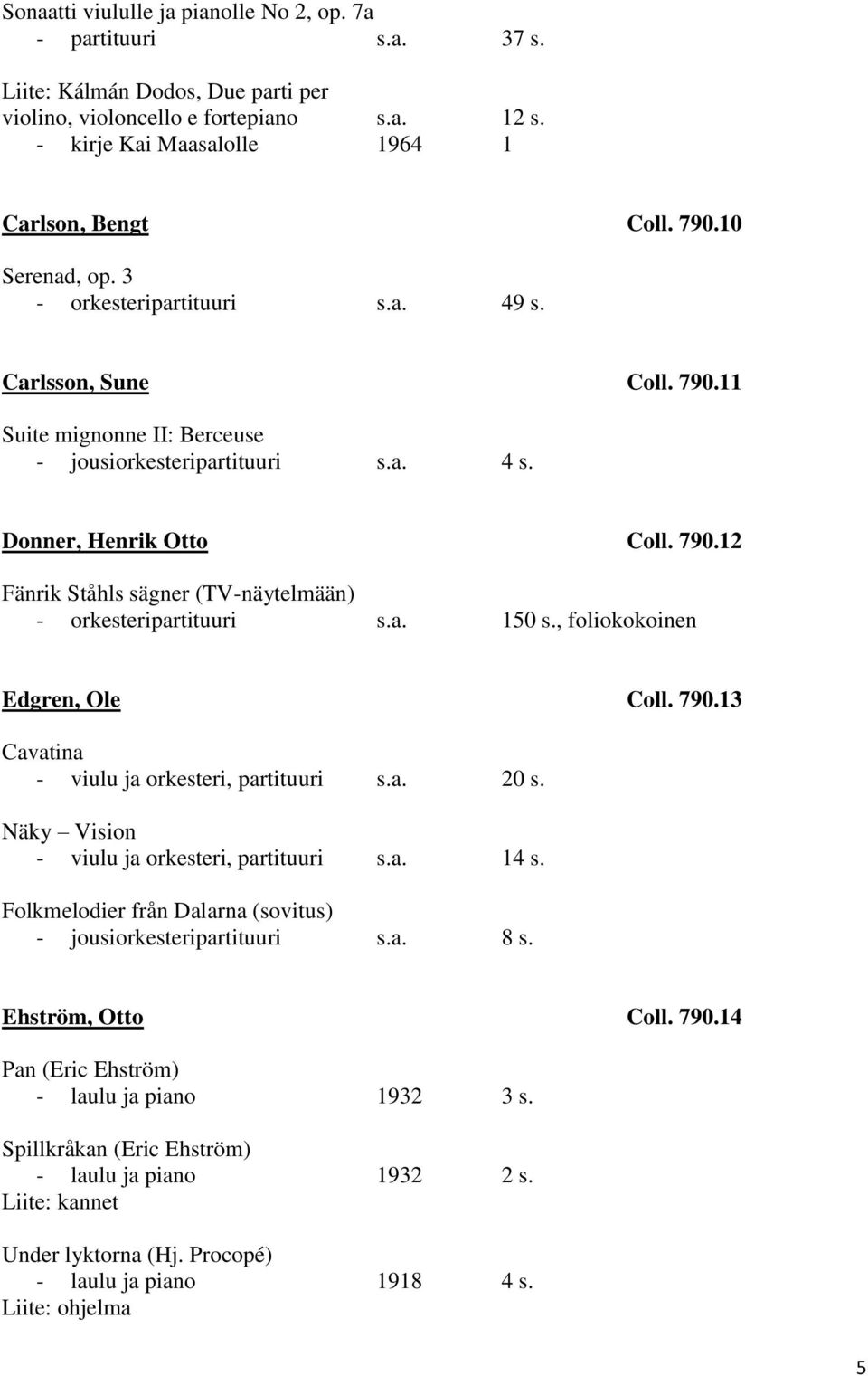 a. 150 s., foliokokoinen Edgren, Ole Coll. 790.13 Cavatina - viulu ja orkesteri, partituuri s.a. 20 s. Näky Vision - viulu ja orkesteri, partituuri s.a. 14 s.