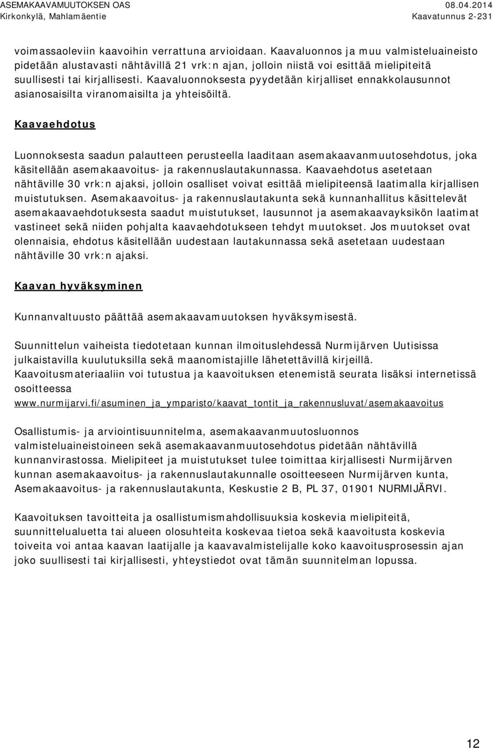 Luonnoksesta saadun palautteen perusteella laaditaan asemakaavanmuutosehdotus, joka käsitellään asemakaavoitus- ja rakennuslautakunnassa Kaavaehdotus asetetaan nähtäville 0 vrk:n ajaksi, jolloin