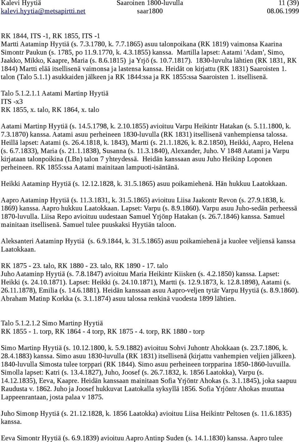 1830-luvulta lähtien (RK 1831, RK 1844) Martti elää itsellisenä vaimonsa ja lastensa kanssa. Heidät on kirjattu (RK 1831) Saaroisten 1. talon (Talo 5.1.1) asukkaiden jälkeen ja RK 1844:ssa ja RK 1855:ssa Saaroisten 1.