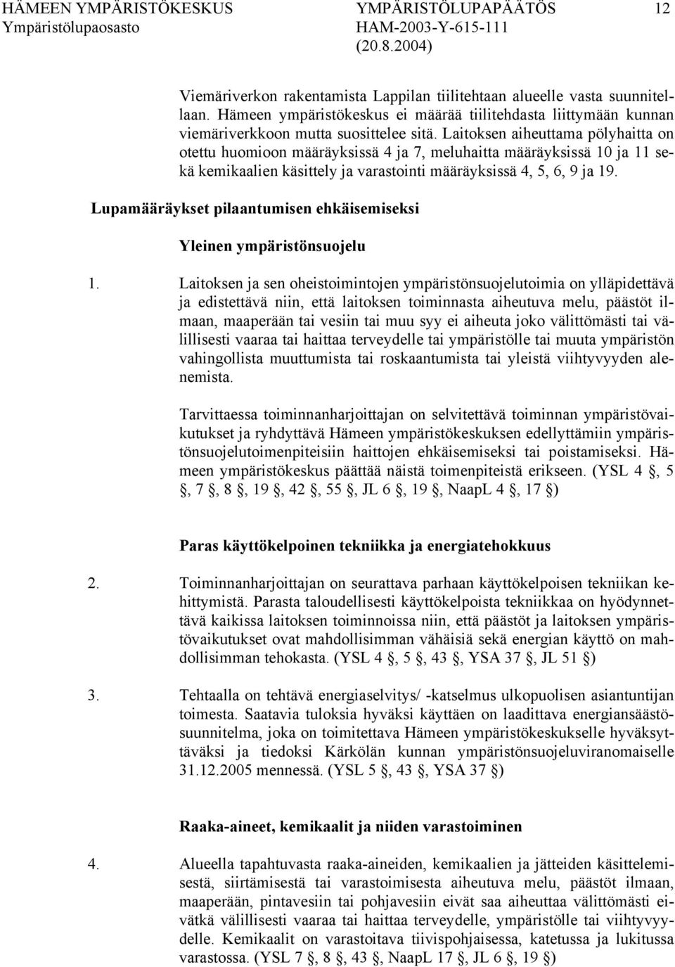 Laitoksen aiheuttama pölyhaitta on otettu huomioon määräyksissä 4 ja 7, meluhaitta määräyksissä 10 ja 11 sekä kemikaalien käsittely ja varastointi määräyksissä 4, 5, 6, 9 ja 19.