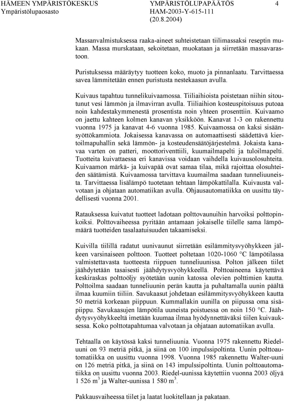 Tiiliaihioista poistetaan niihin sitoutunut vesi lämmön ja ilmavirran avulla. Tiiliaihion kosteuspitoisuus putoaa noin kahdestakymmenestä prosentista noin yhteen prosenttiin.