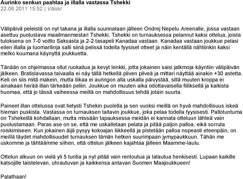 Tshekki on turnauksessa pelannut kaksi ottelua, joista tuloksena on 7-0 voitto Saksasta ja 2-2 tasapeli Kanadaa vastaan.