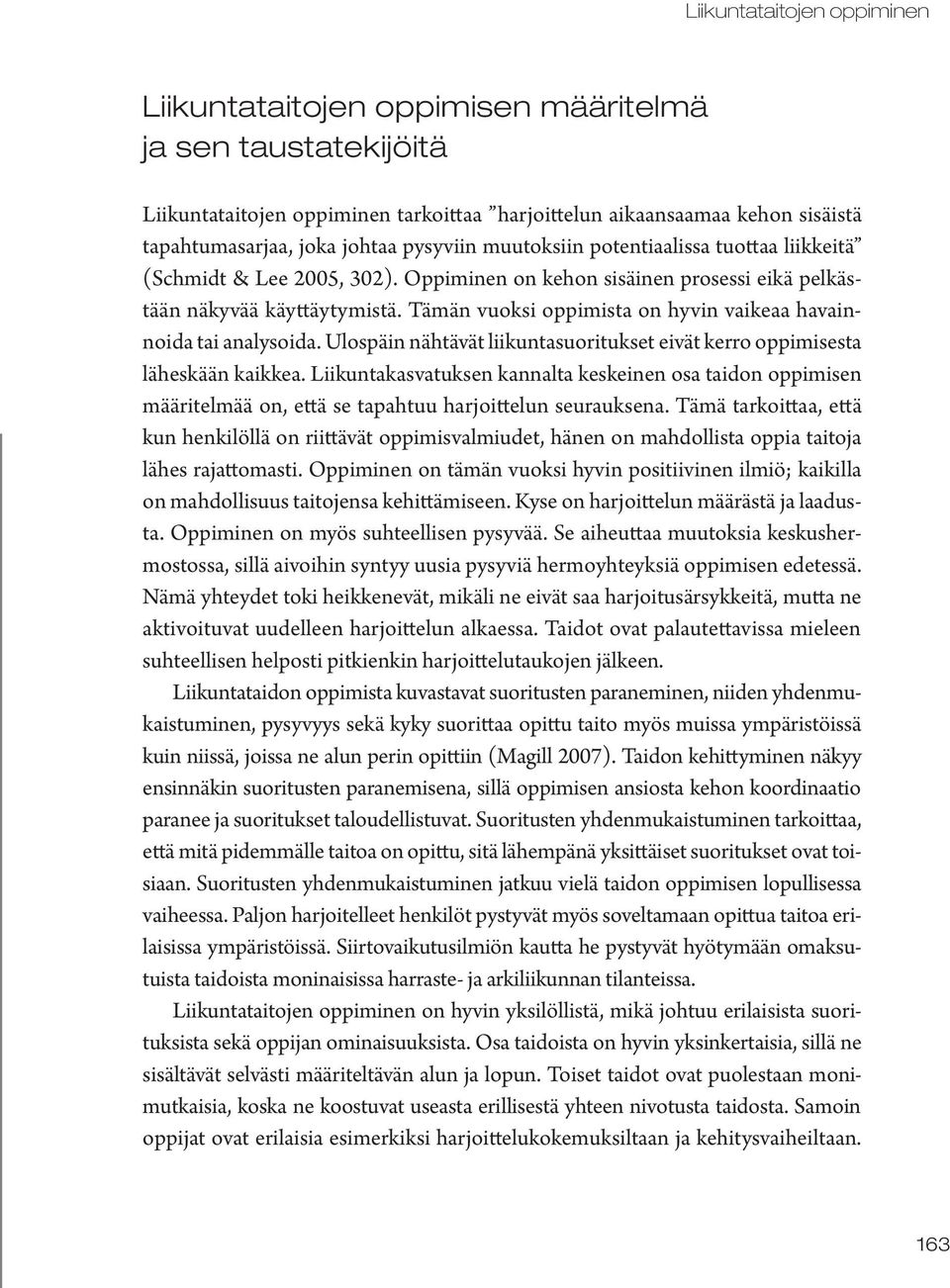 Tämän vuoksi oppimista on hyvin vaikeaa havainnoida tai analysoida. Ulospäin nähtävät liikuntasuoritukset eivät kerro oppimisesta läheskään kaikkea.