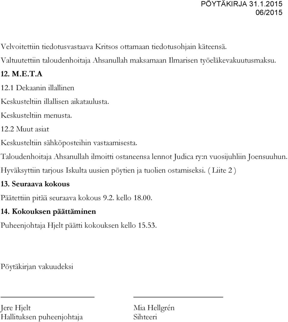 Taloudenhoitaja Ahsanullah ilmoitti ostaneensa lennot Judica ry:n vuosijuhliin Joensuuhun. Hyväksyttiin tarjous Iskulta uusien pöytien ja tuolien ostamiseksi. ( Liite 2 ) 13.