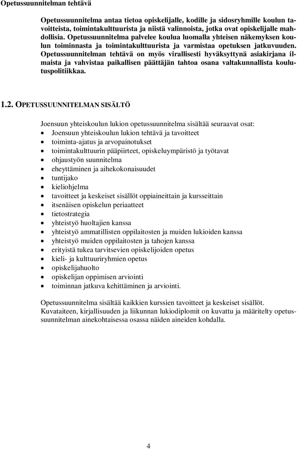 Opetussuunnitelman tehtävä on myös virallisesti hyväksyttynä asiakirjana ilmaista ja vahvistaa paikallisen päättäjän tahtoa osana valtakunnallista koulutuspolitiikkaa. 1.2.