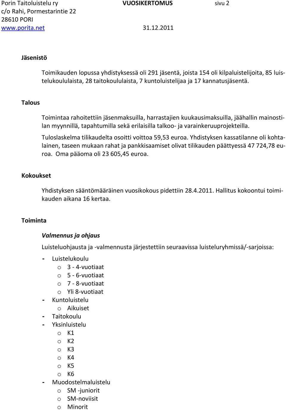 Tuloslaskelma tilikaudelta osoitti voittoa 59,53 euroa. Yhdistyksen kassatilanne oli kohtalainen, taseen mukaan rahat ja pankkisaamiset olivat tilikauden päättyessä 47 724,78 euroa.