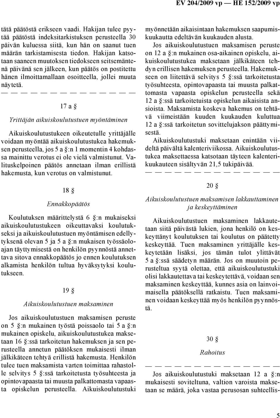 17 a Yrittäjän aikuiskoulutustuen myöntäminen Aikuiskoulutustukeen oikeutetulle yrittäjälle voidaan myöntää aikuiskoulutustukea hakemuksen perusteella, jos 5 a :n 1 momentin 4 kohdassa mainittu