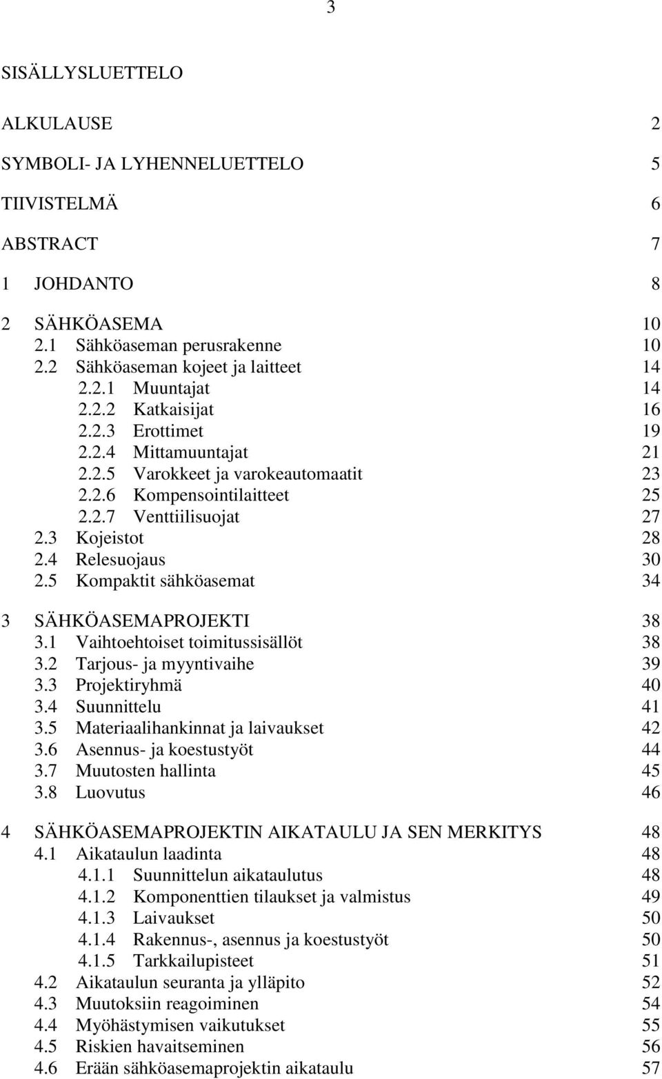5 Kompaktit sähköasemat 34 3 SÄHKÖASEMAPROJEKTI 38 3.1 Vaihtoehtoiset toimitussisällöt 38 3.2 Tarjous- ja myyntivaihe 39 3.3 Projektiryhmä 40 3.4 Suunnittelu 41 3.