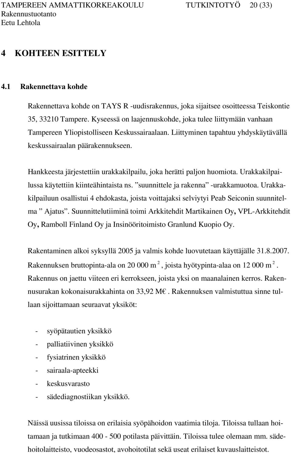 Hankkeesta järjestettiin urakkakilpailu, joka herätti paljon huomiota. Urakkakilpailussa käytettiin kiinteähintaista ns. suunnittele ja rakenna -urakkamuotoa.