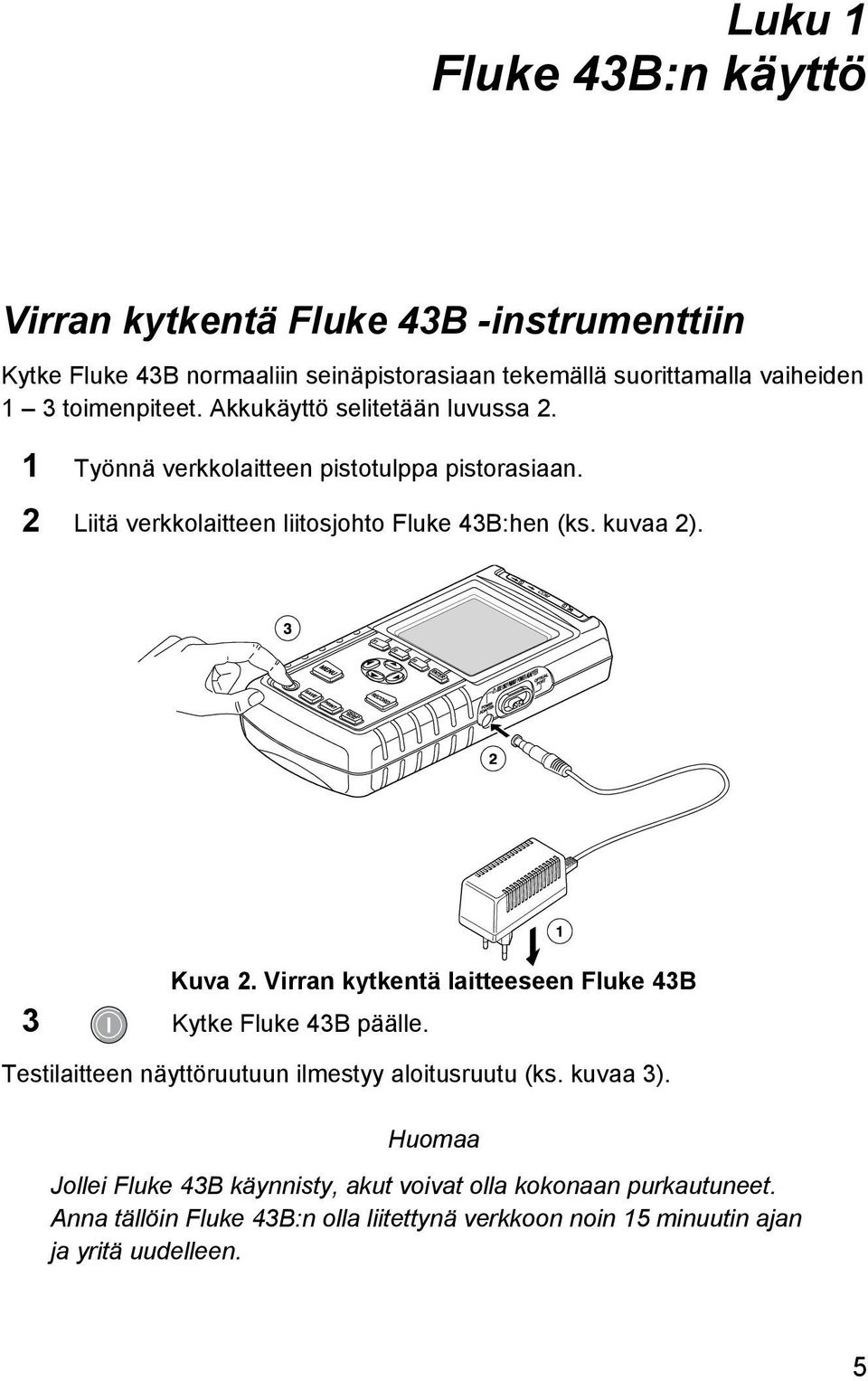 kuvaa 2). Kuva 2. Virran kytkentä laitteeseen Fluke 43B 3 Kytke Fluke 43B päälle. Testilaitteen näyttöruutuun ilmestyy aloitusruutu (ks. kuvaa 3).