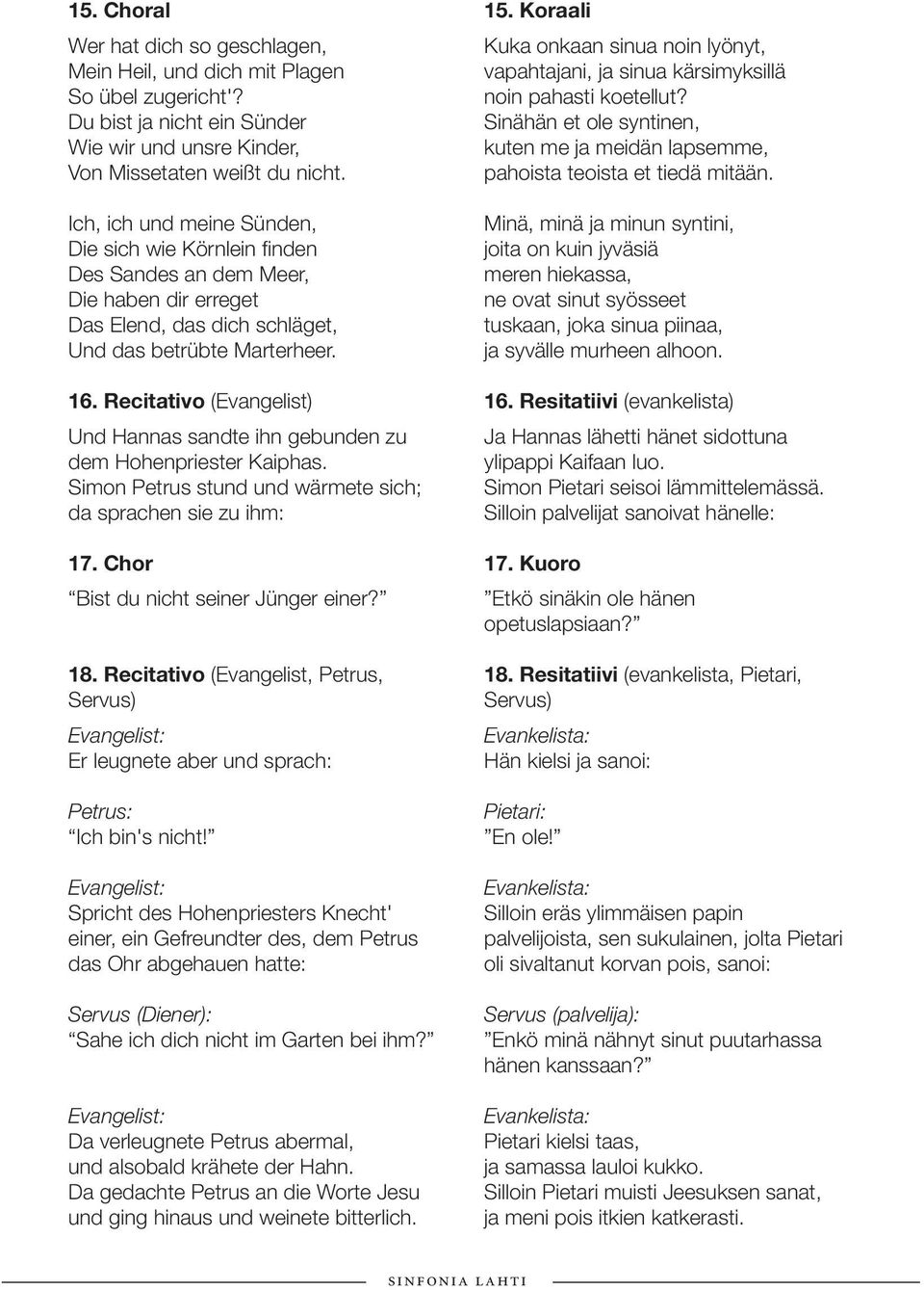 Recitativo (Evangelist) Und Hannas sandte ihn gebunden zu dem Hohenpriester Kaiphas. Simon Petrus stund und wärmete sich; da sprachen sie zu ihm: 17. Chor Bist du nicht seiner Jünger einer? 18.