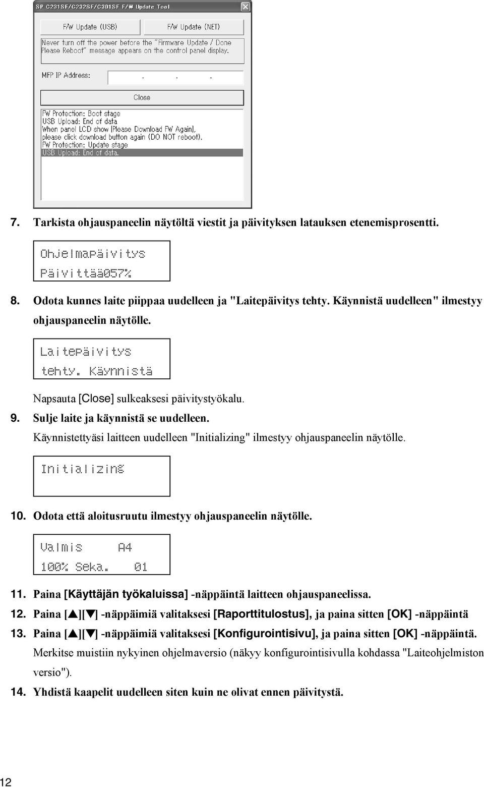 Käynnistettyäsi laitteen uudelleen "Initializing" ilmestyy ohjauspaneelin näytölle. Initializing 10. Odota että aloitusruutu ilmestyy ohjauspaneelin näytölle. Valmis A4 100% Seka. 01 11.