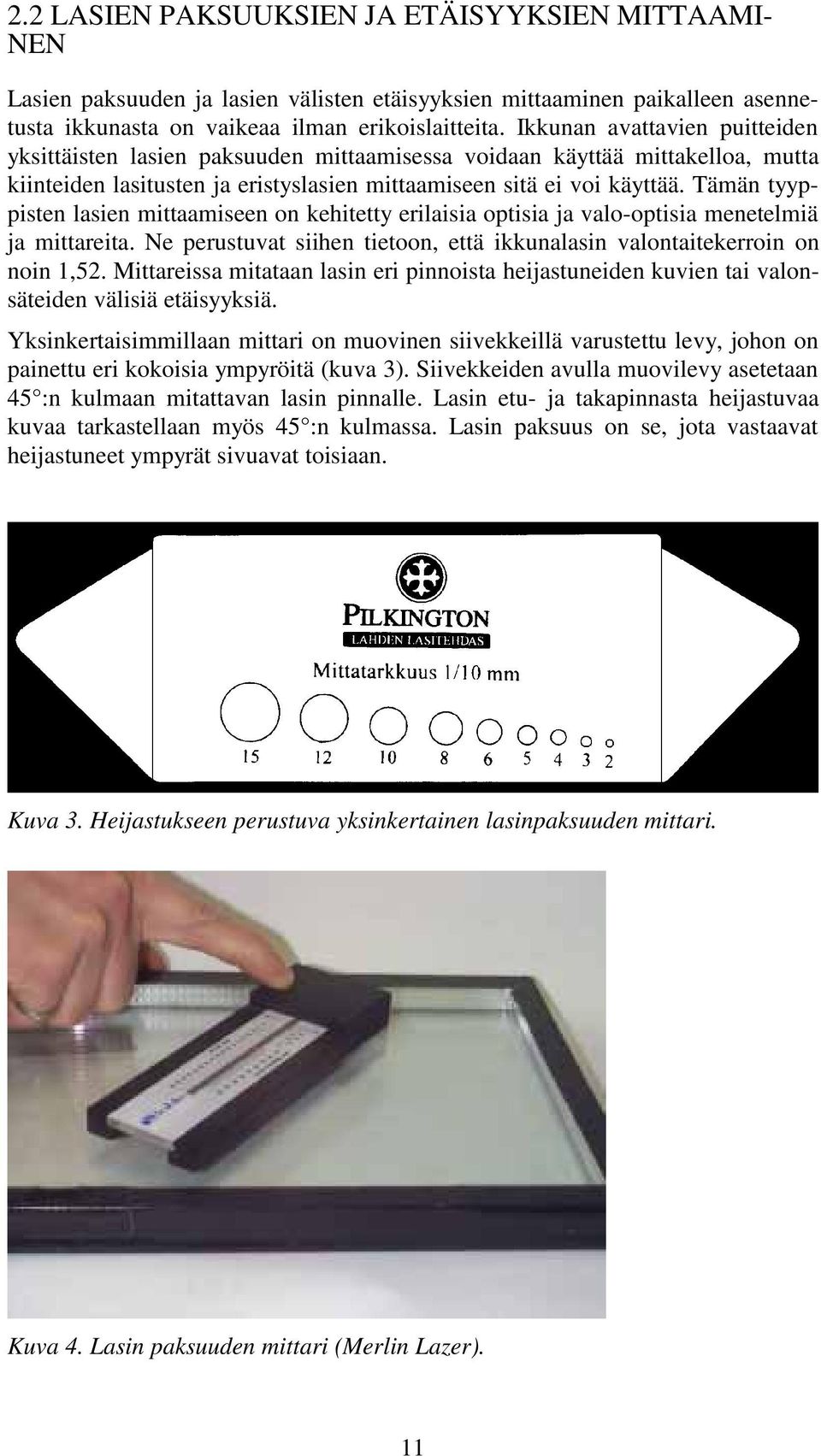 Tämän tyyppisten lasien mittaamiseen on kehitetty erilaisia optisia ja valo-optisia menetelmiä ja mittareita. Ne perustuvat siihen tietoon, että ikkunalasin valontaitekerroin on noin 1,52.