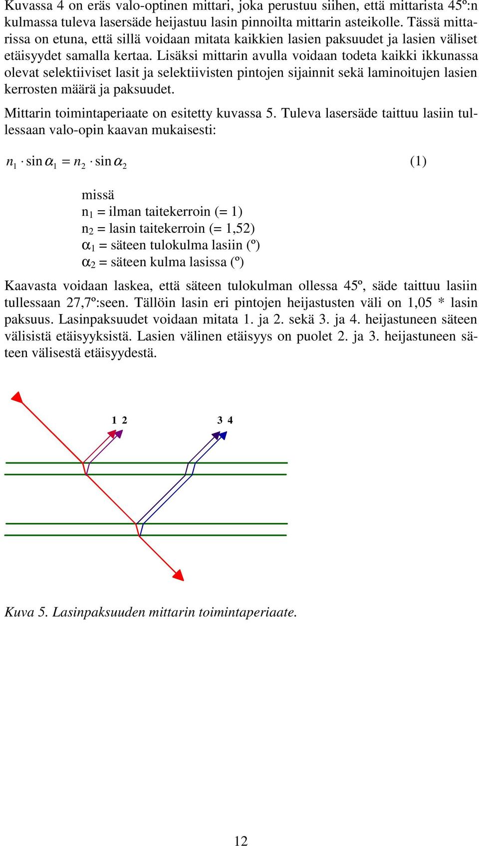 Lisäksi mittarin avulla voidaan todeta kaikki ikkunassa olevat selektiiviset lasit ja selektiivisten pintojen sijainnit sekä laminoitujen lasien kerrosten määrä ja paksuudet.