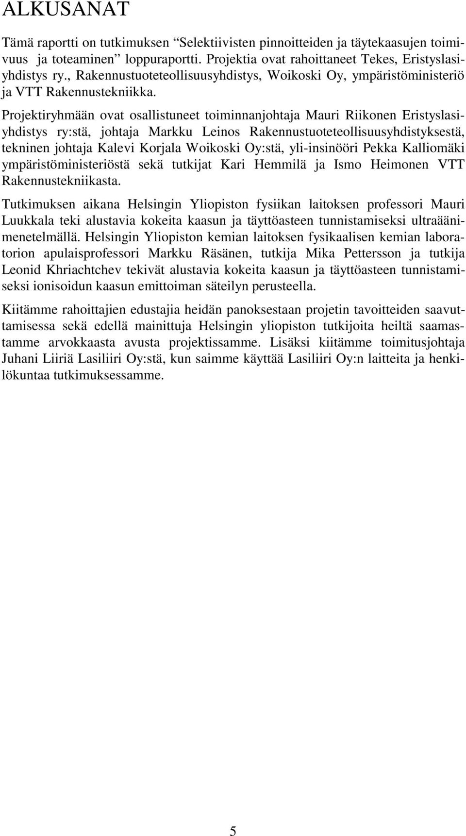 Projektiryhmään ovat osallistuneet toiminnanjohtaja Mauri Riikonen Eristyslasiyhdistys ry:stä, johtaja Markku Leinos Rakennustuoteteollisuusyhdistyksestä, tekninen johtaja Kalevi Korjala Woikoski