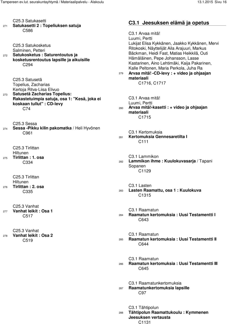 3 Satusetä Topelius, Zacharias Kertoja Ritva-Liisa Elivuo 273 Satusetä Zacharias Topelius: Rakastetuimpia satuja, osa 1: "Kesä, joka ei koskaan tullut" : CD-levy C74 C25.