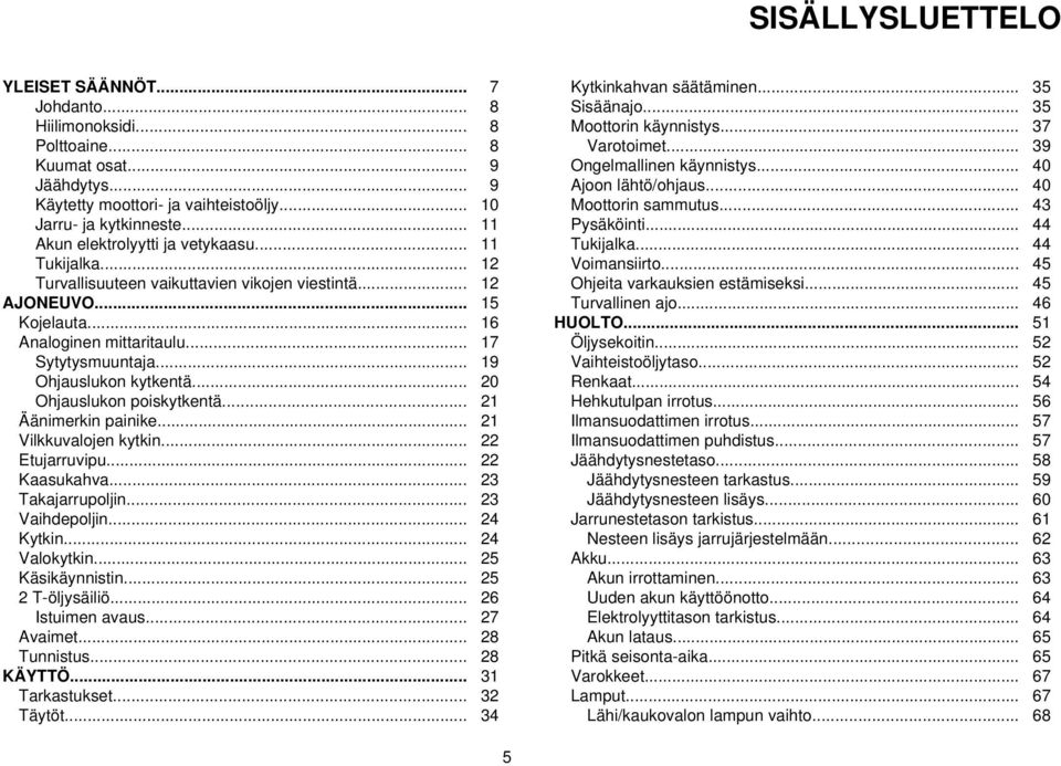 .. 19 Ohjauslukon kytkentä... 20 Ohjauslukon poiskytkentä... 21 Äänimerkin painike... 21 Vilkkuvalojen kytkin... 22 Etujarruvipu... 22 Kaasukahva... 23 Takajarrupoljin... 23 Vaihdepoljin... 24 Kytkin.