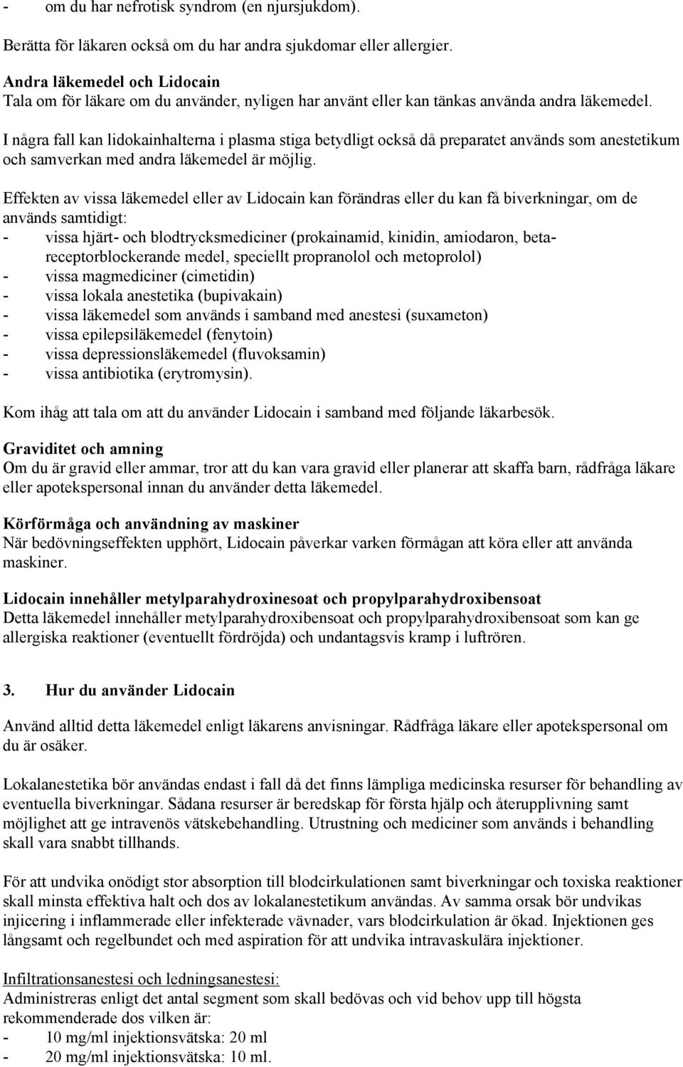I några fall kan lidokainhalterna i plasma stiga betydligt också då preparatet används som anestetikum och samverkan med andra läkemedel är möjlig.