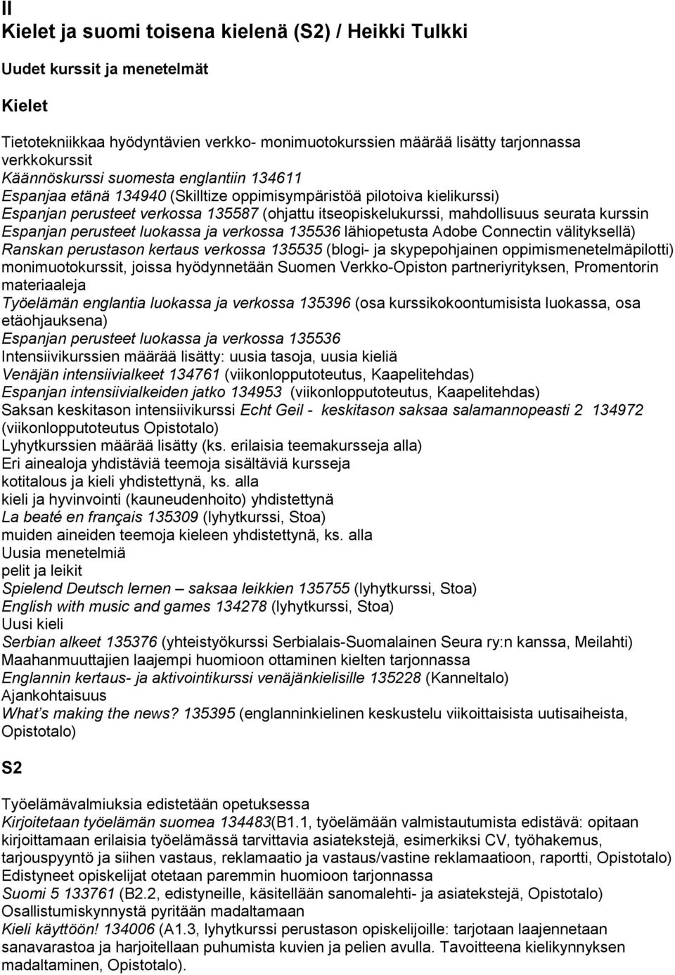 verkossa 135536 lähiopetusta Adobe Connectin välityksellä) Ranskan perustason kertaus verkossa 135535 (blogi- ja skypepohjainen oppimismenetelmäpilotti) monimuotokurssit, joissa hyödynnetään Suomen
