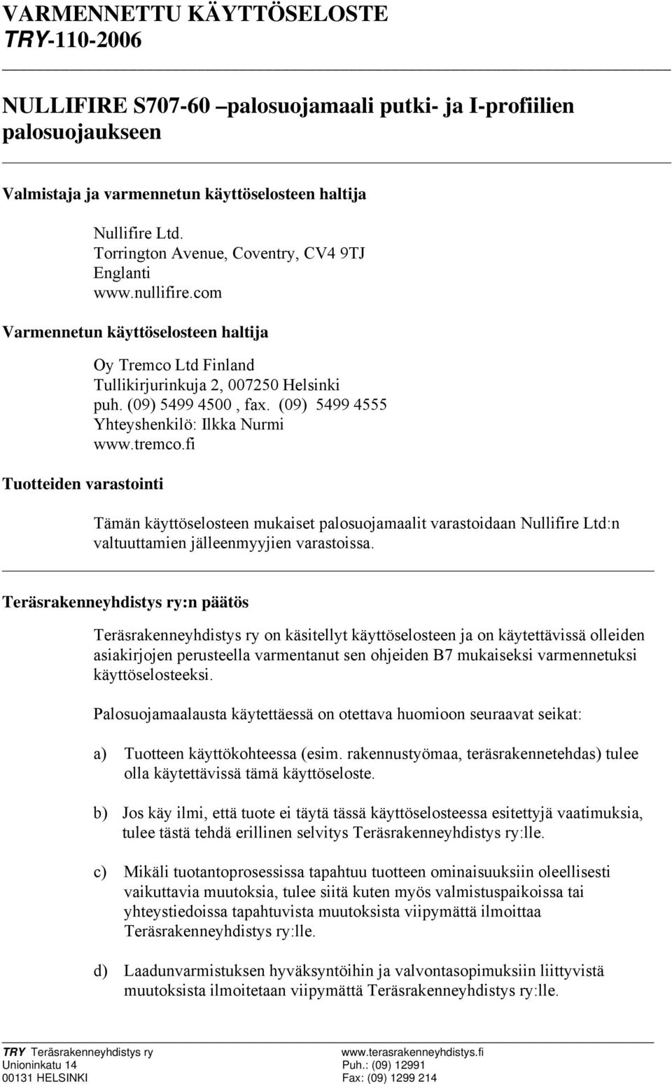 (09) 5499 4500, fax. (09) 5499 4555 Yhteyshenkilö: Ilkka Nurmi www.tremco.fi Tämän käyttöselosteen mukaiset palosuojamaalit varastoidaan Nullifire Ltd:n valtuuttamien jälleenmyyjien varastoissa.