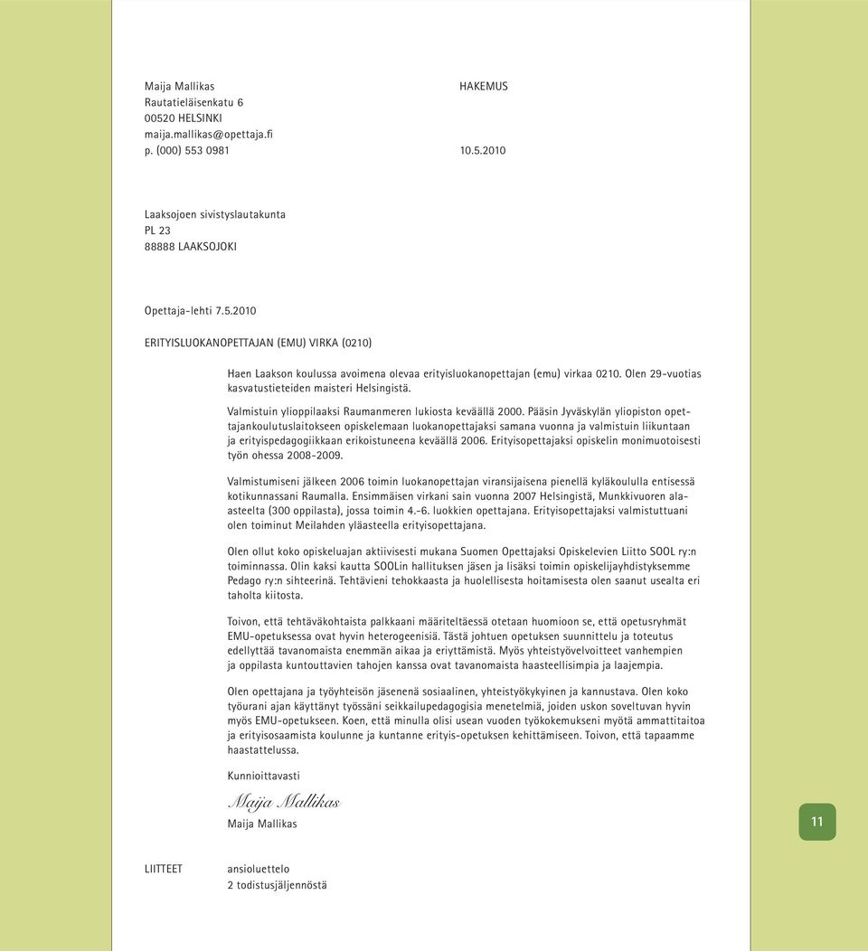 Pääsin Jyväskylän yliopiston opettajankoulutuslaitokseen opiskelemaan luokanopettajaksi samana vuonna ja valmistuin liikuntaan ja erityispedagogiikkaan erikoistuneena keväällä 2006.