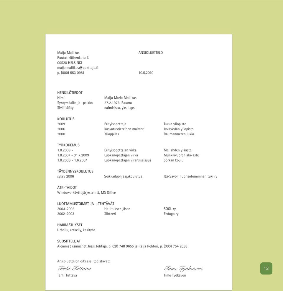 2009 - Erityisopettajan virka Meilahden yläaste 1.8.2007-31.7.2009 Luokanopettajan virka Munkkivuoren ala-aste 1.8.2006-