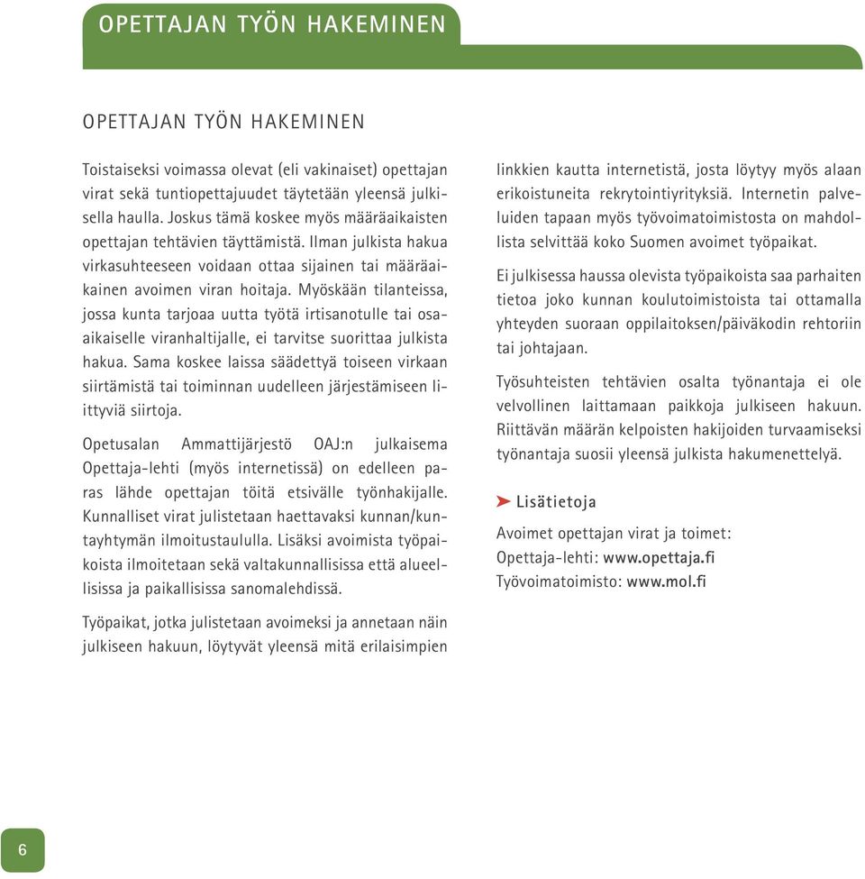 Myöskään tilanteissa, jossa kunta tarjoaa uutta työtä irtisanotulle tai osaaikaiselle viranhaltijalle, ei tarvitse suorittaa julkista hakua.