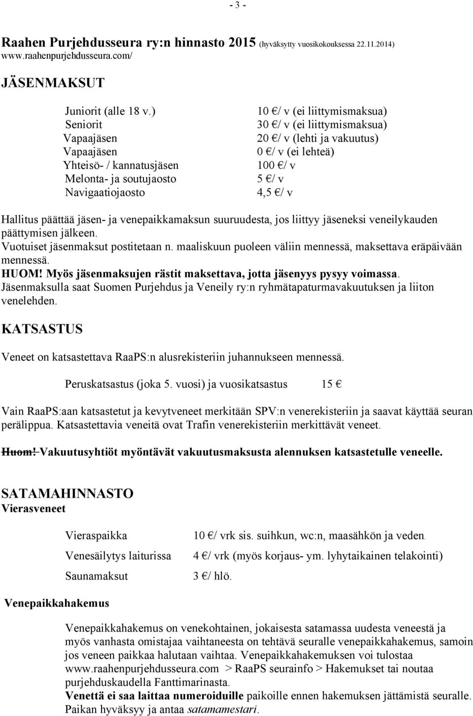 100 / v 5 / v 4,5 / v Hallitus päättää jäsen- ja venepaikkamaksun suuruudesta, jos liittyy jäseneksi veneilykauden päättymisen jälkeen. Vuotuiset jäsenmaksut postitetaan n.