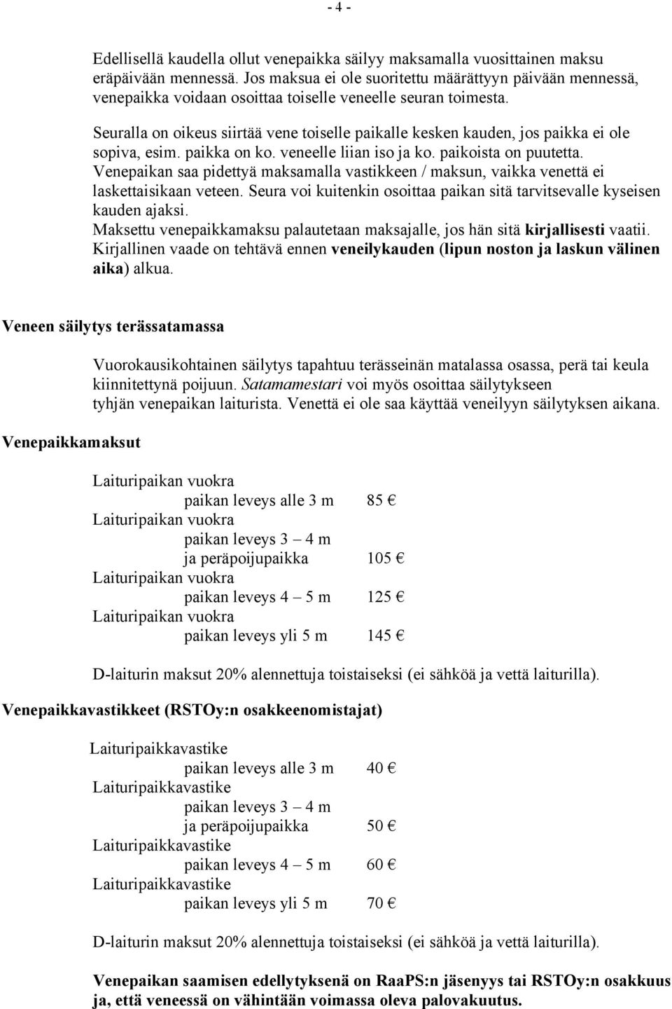 Seuralla on oikeus siirtää vene toiselle paikalle kesken kauden, jos paikka ei ole sopiva, esim. paikka on ko. veneelle liian iso ja ko. paikoista on puutetta.