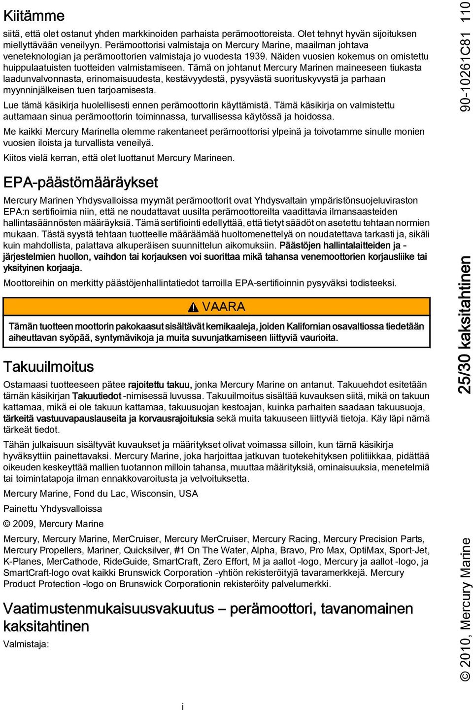 Tämä on johtnut Mercury Mrinen mineeseen tiukst ldunvlvonnst, erinomisuudest, kestävyydestä, pysyvästä suorituskyvystä j prhn myynninjälkeisen tuen trjomisest.