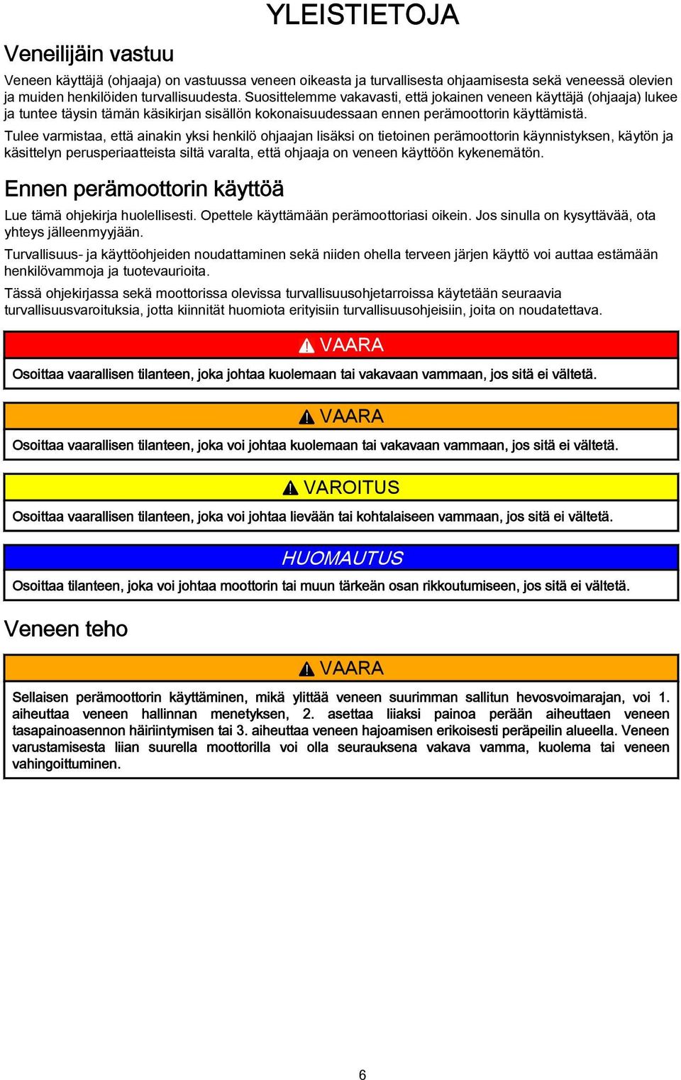 Tulee vrmist, että inkin yksi henkilö ohjjn lisäksi on tietoinen perämoottorin käynnistyksen, käytön j käsittelyn perusperitteist siltä vrlt, että ohjj on veneen käyttöön kykenemätön.