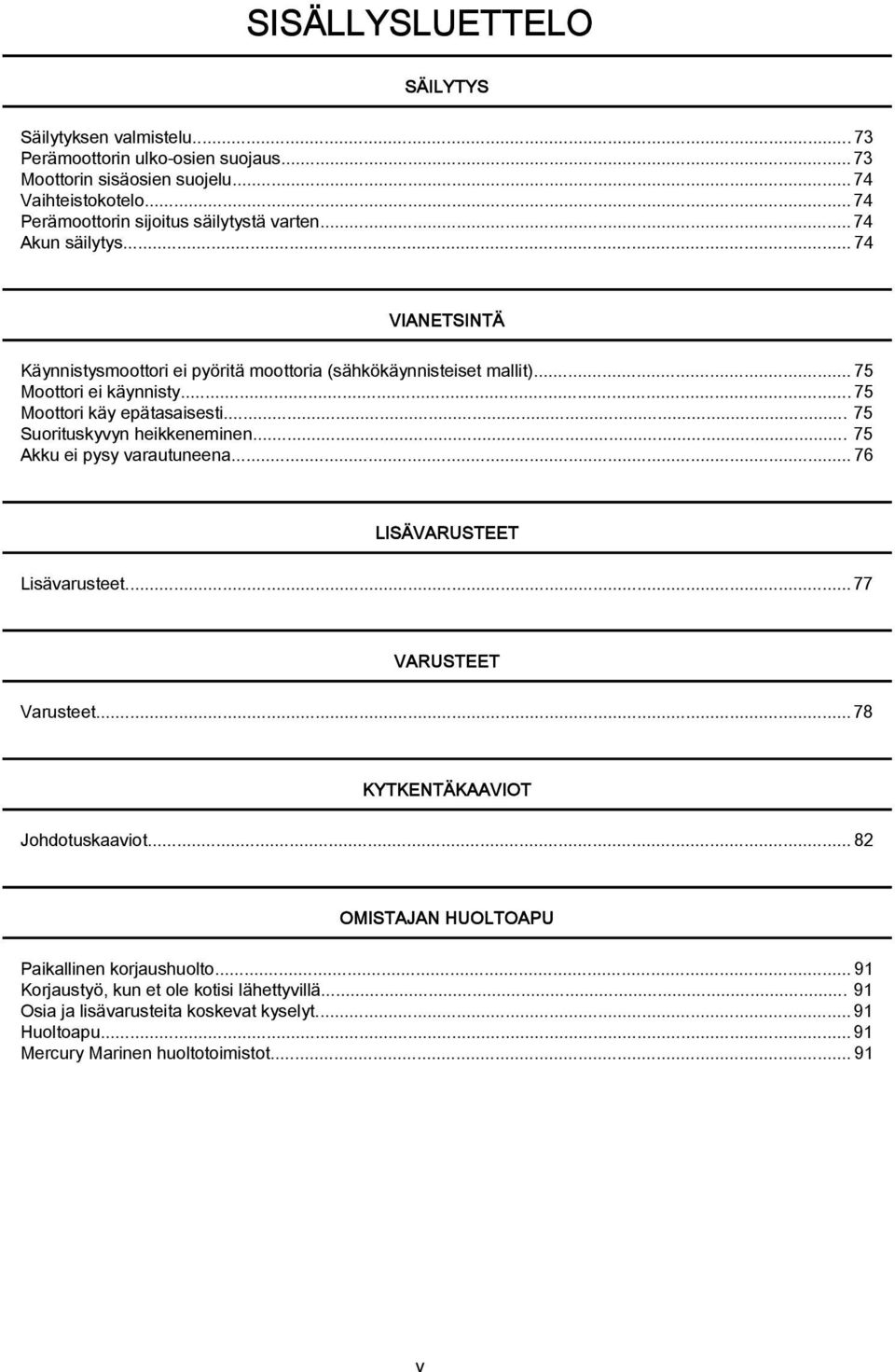 ..75 Moottori käy epätsisesti... 75 Suorituskyvyn heikkeneminen... 75 Akku ei pysy vrutuneen...76 LISÄVARUSTEET Lisävrusteet... 77 VARUSTEET Vrusteet.