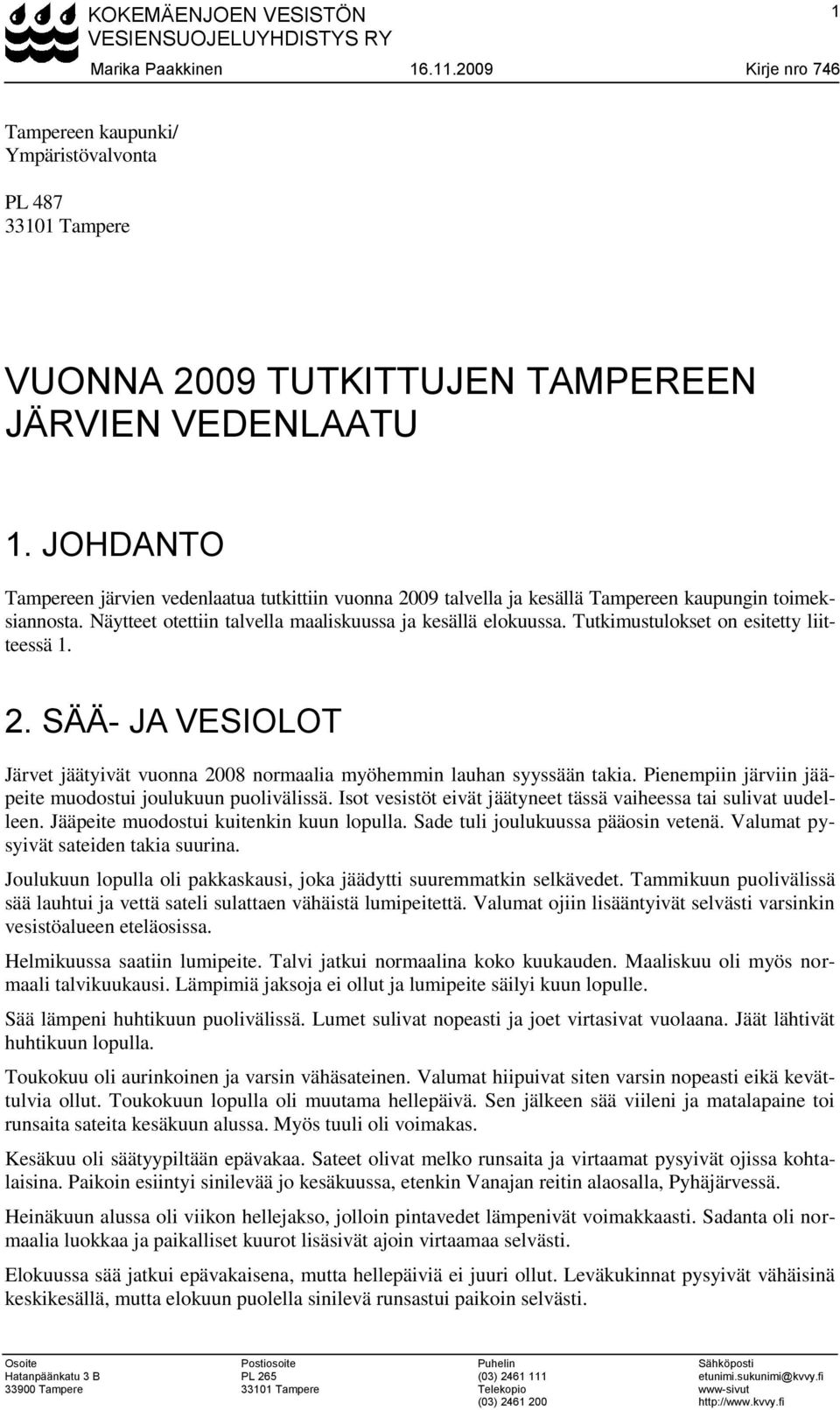 Tutkimustulokset on esitetty liitteessä 1. 2. SÄÄ- JA VESIOLOT Järvet jäätyivät vuonna 2008 normaalia myöhemmin lauhan syyssään takia. Pienempiin järviin jääpeite muodostui joulukuun puolivälissä.