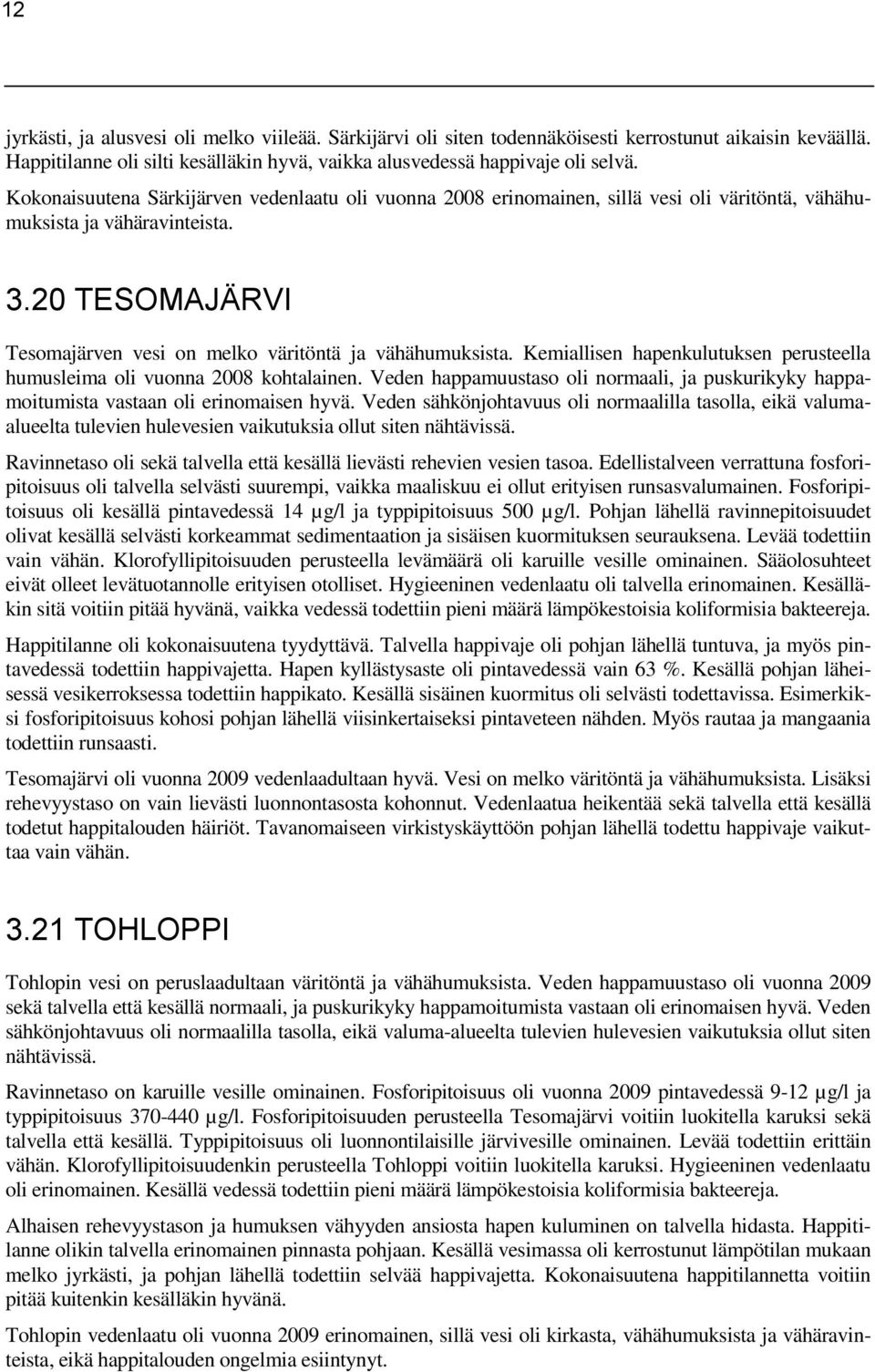 Kemiallisen hapenkulutuksen perusteella humusleima oli vuonna 2008 kohtalainen. Veden happamuustaso oli normaali, ja puskurikyky happamoitumista vastaan oli erinomaisen hyvä.