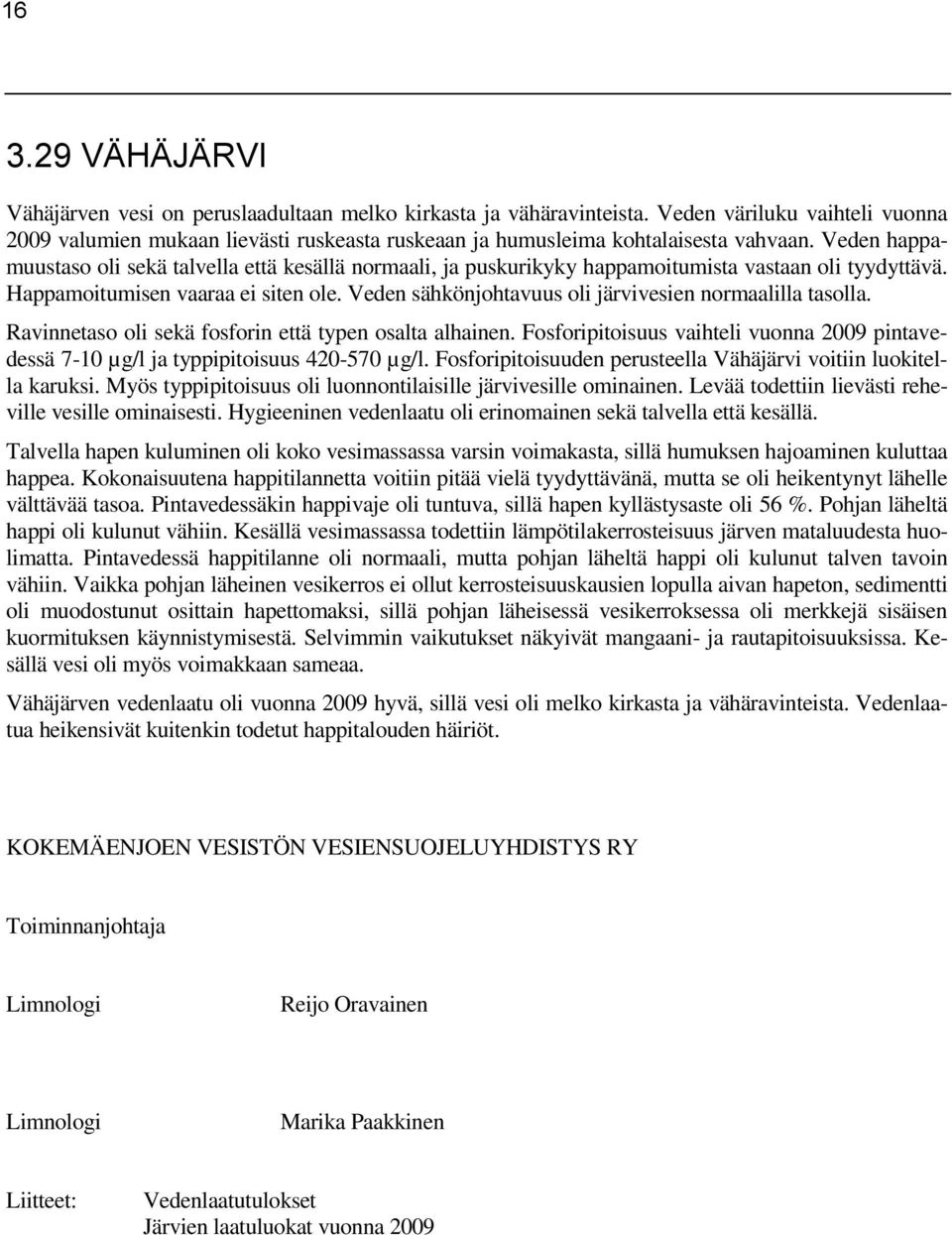 Veden happamuustaso oli sekä talvella että kesällä normaali, ja puskurikyky happamoitumista vastaan oli tyydyttävä. Happamoitumisen vaaraa ei siten ole.