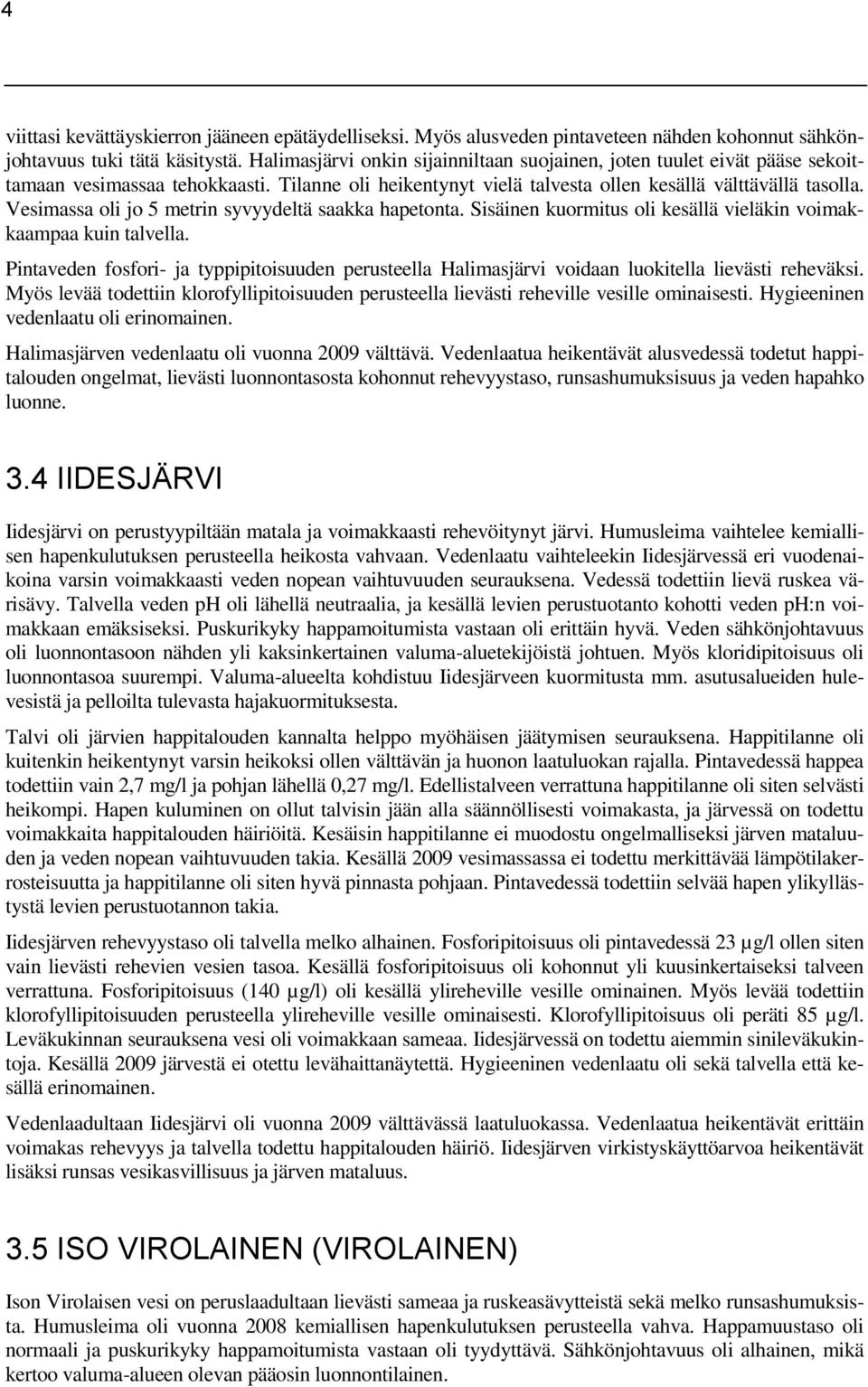 Vesimassa oli jo 5 metrin syvyydeltä saakka hapetonta. Sisäinen kuormitus oli kesällä vieläkin voimakkaampaa kuin talvella.