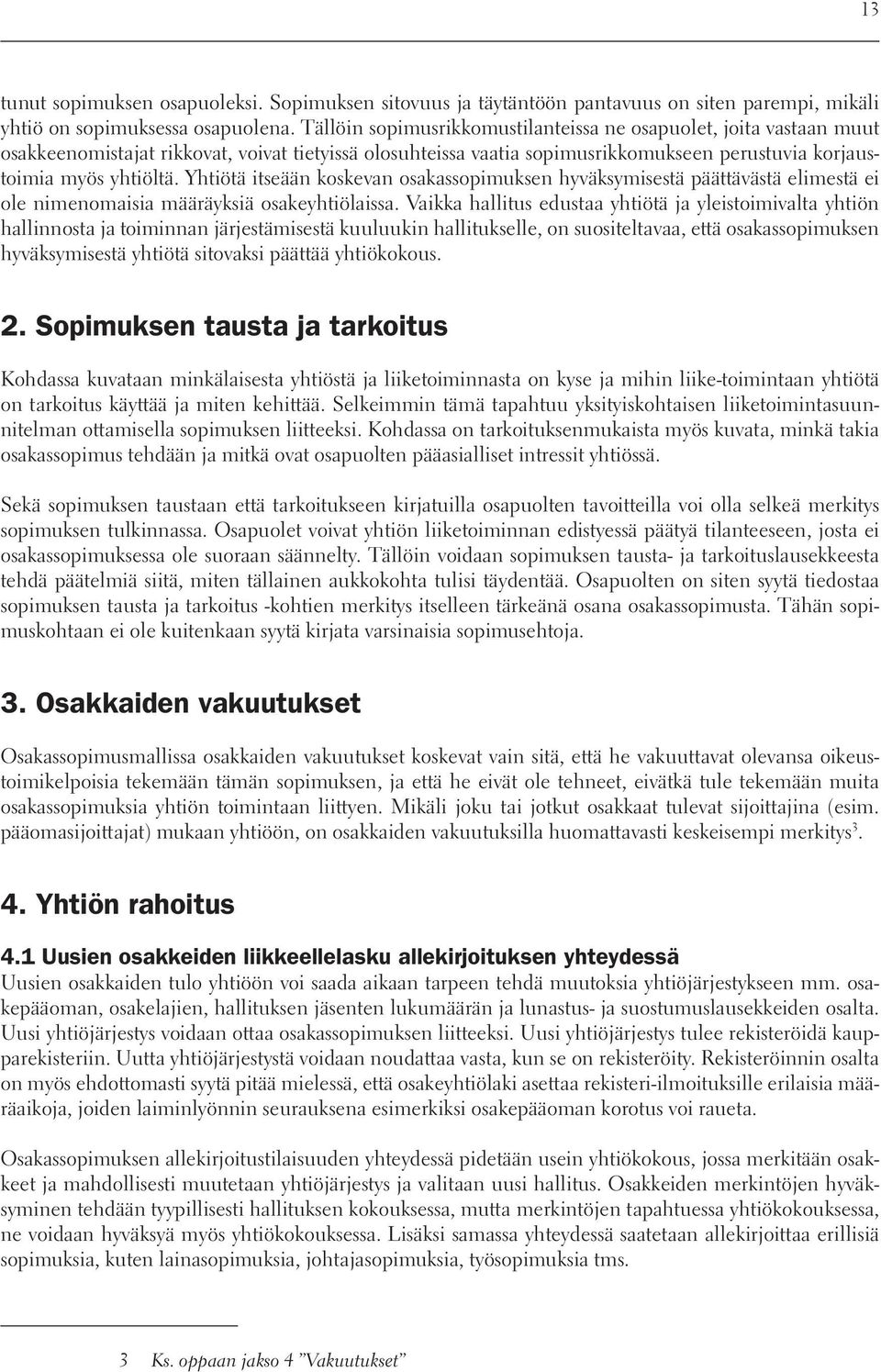 Yhtiötä itseään koskevan osakassopimuksen hyväksymisestä päättävästä elimestä ei ole nimenomaisia määräyksiä osakeyhtiölaissa.