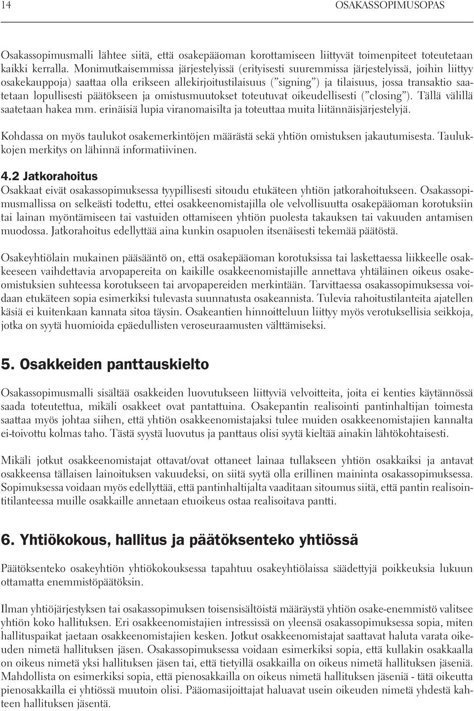 saatetaan lopullisesti päätökseen ja omistusmuutokset toteutuvat oikeudellisesti ( closing ). Tällä välillä saatetaan hakea mm.