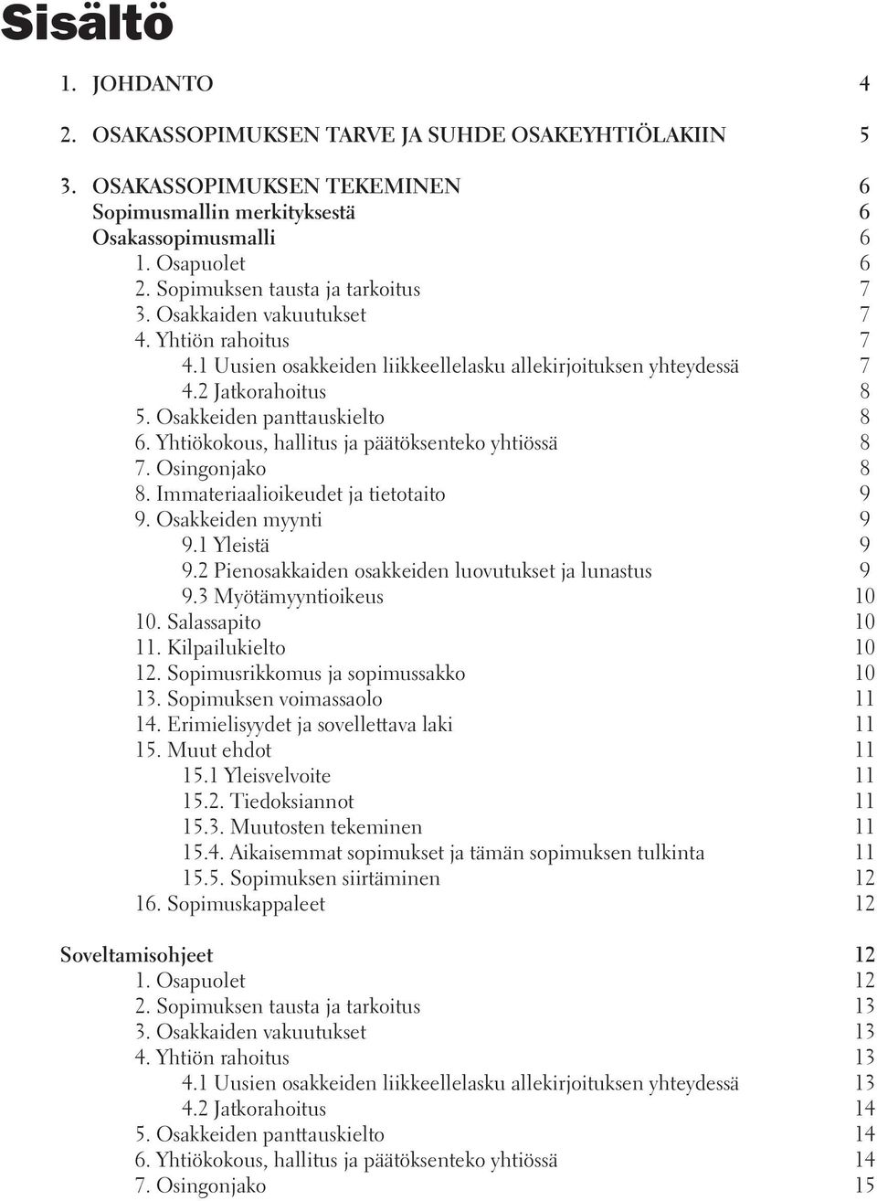 Osakkeiden panttauskielto 8 6. Yhtiökokous, hallitus ja päätöksenteko yhtiössä 8 7. Osingonjako 8 8. Immateriaalioikeudet ja tietotaito 9 9. Osakkeiden myynti 9 9.1 Yleistä 9 9.