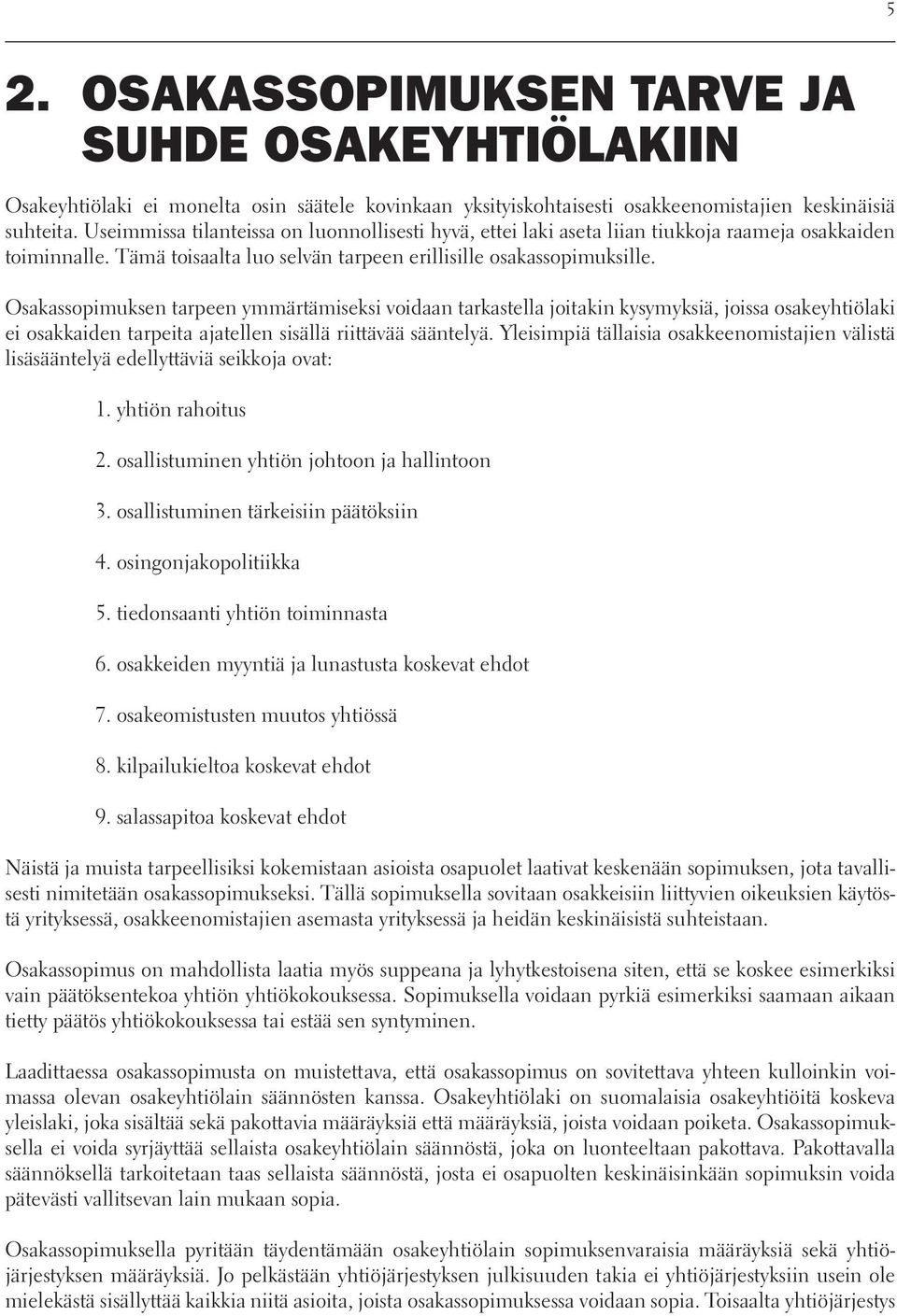 Osakassopimuksen tarpeen ymmärtämiseksi voidaan tarkastella joitakin kysymyksiä, joissa osakeyhtiölaki ei osakkaiden tarpeita ajatellen sisällä riittävää sääntelyä.