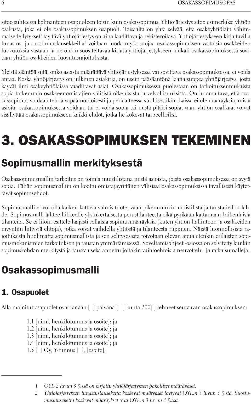Yhtiöjärjestykseen kirjattavilla lunastus- ja suostumuslausekkeilla 2 voidaan luoda myös suojaa osakassopimuksen vastaisia osakkeiden luovutuksia vastaan ja ne onkin suositeltavaa kirjata