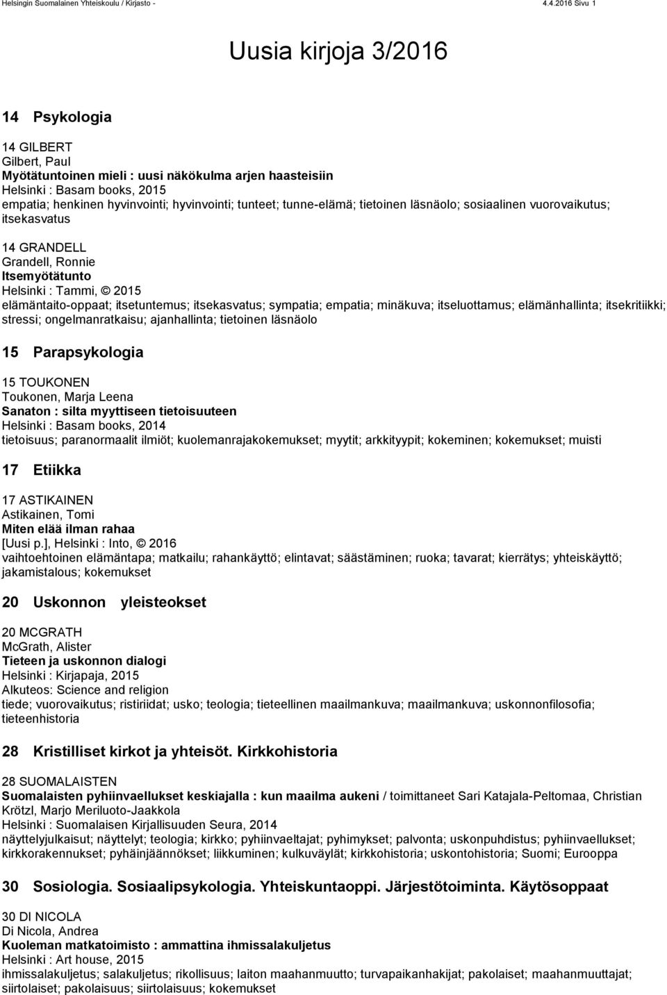 hyvinvointi; tunteet; tunne-elämä; tietoinen läsnäolo; sosiaalinen vuorovaikutus; itsekasvatus 14 GRANDELL Grandell, Ronnie Itsemyötätunto Helsinki : Tammi, 2015 elämäntaito-oppaat; itsetuntemus;