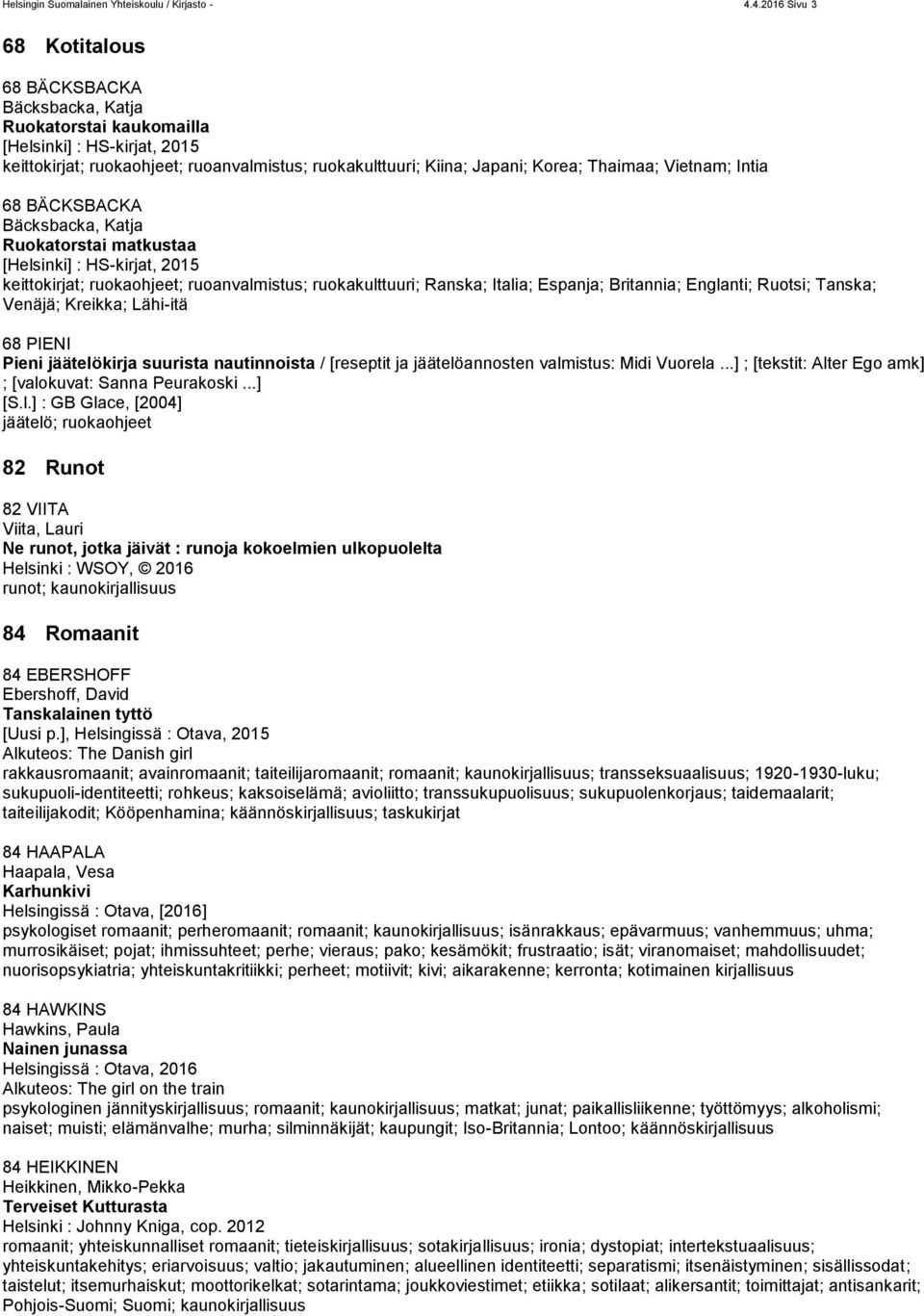 Thaimaa; Vietnam; Intia 68 BÄCKSBACKA Bäcksbacka, Katja Ruokatorstai matkustaa [Helsinki] : HS-kirjat, 2015 keittokirjat; ruokaohjeet; ruoanvalmistus; ruokakulttuuri; Ranska; Italia; Espanja;