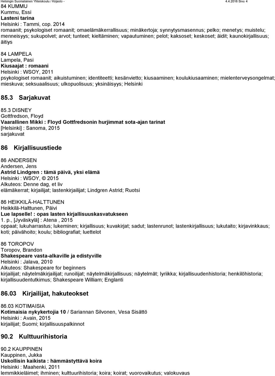 kaksoset; keskoset; äidit; kaunokirjallisuus; äitiys 84 LAMPELA Lampela, Pasi Kiusaajat : romaani Helsinki : WSOY, 2011 psykologiset romaanit; aikuistuminen; identiteetti; kesänvietto; kiusaaminen;