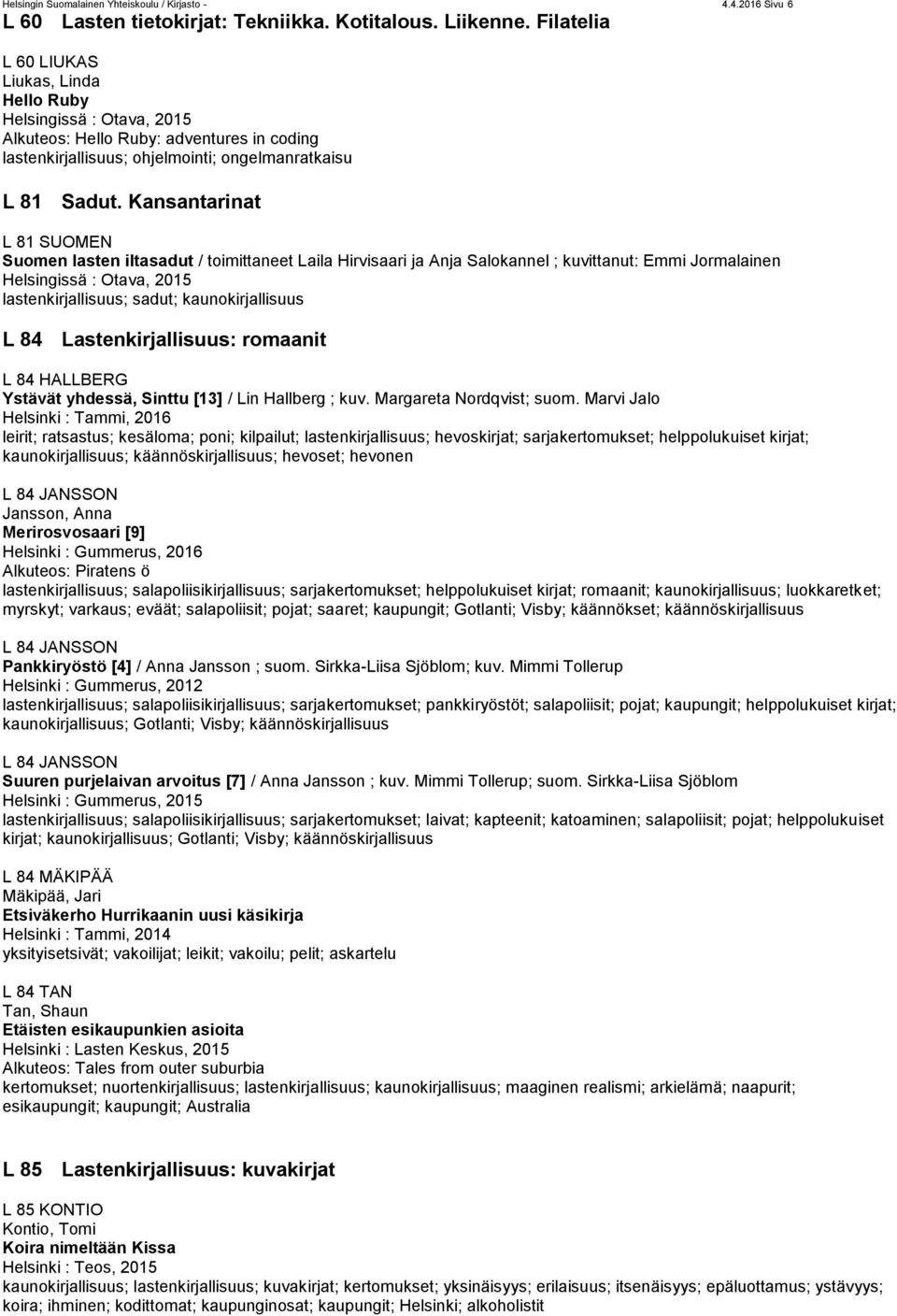 Kansantarinat L 81 SUOMEN Suomen lasten iltasadut / toimittaneet Laila Hirvisaari ja Anja Salokannel ; kuvittanut: Emmi Jormalainen Helsingissä : Otava, 2015 lastenkirjallisuus; sadut;