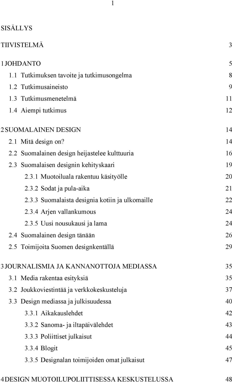 3.4 Arjen vallankumous 24 2.3.5 Uusi nousukausi ja lama 24 2.4 Suomalainen design tänään 26 2.5 Toimijoita Suomen designkentällä 29 3 JOURNALISMIA JA KANNANOTTOJA MEDIASSA 35 3.